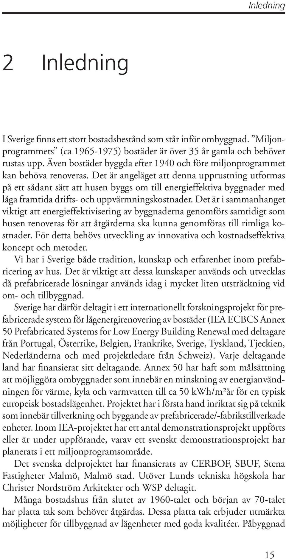 Det är angeläget att denna upprustning utformas på ett sådant sätt att husen byggs om till energieffektiva byggnader med låga framtida drifts- och uppvärmningskostnader.