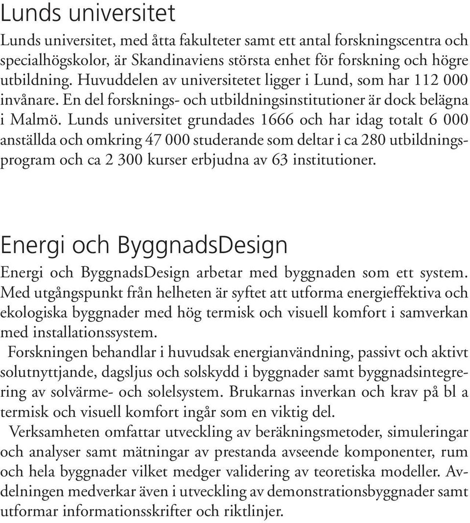 Lunds universitet grundades 1666 och har idag totalt 6 000 anställda och omkring 47 000 studerande som deltar i ca 280 utbildningsprogram och ca 2 300 kurser erbjudna av 63 institutioner.