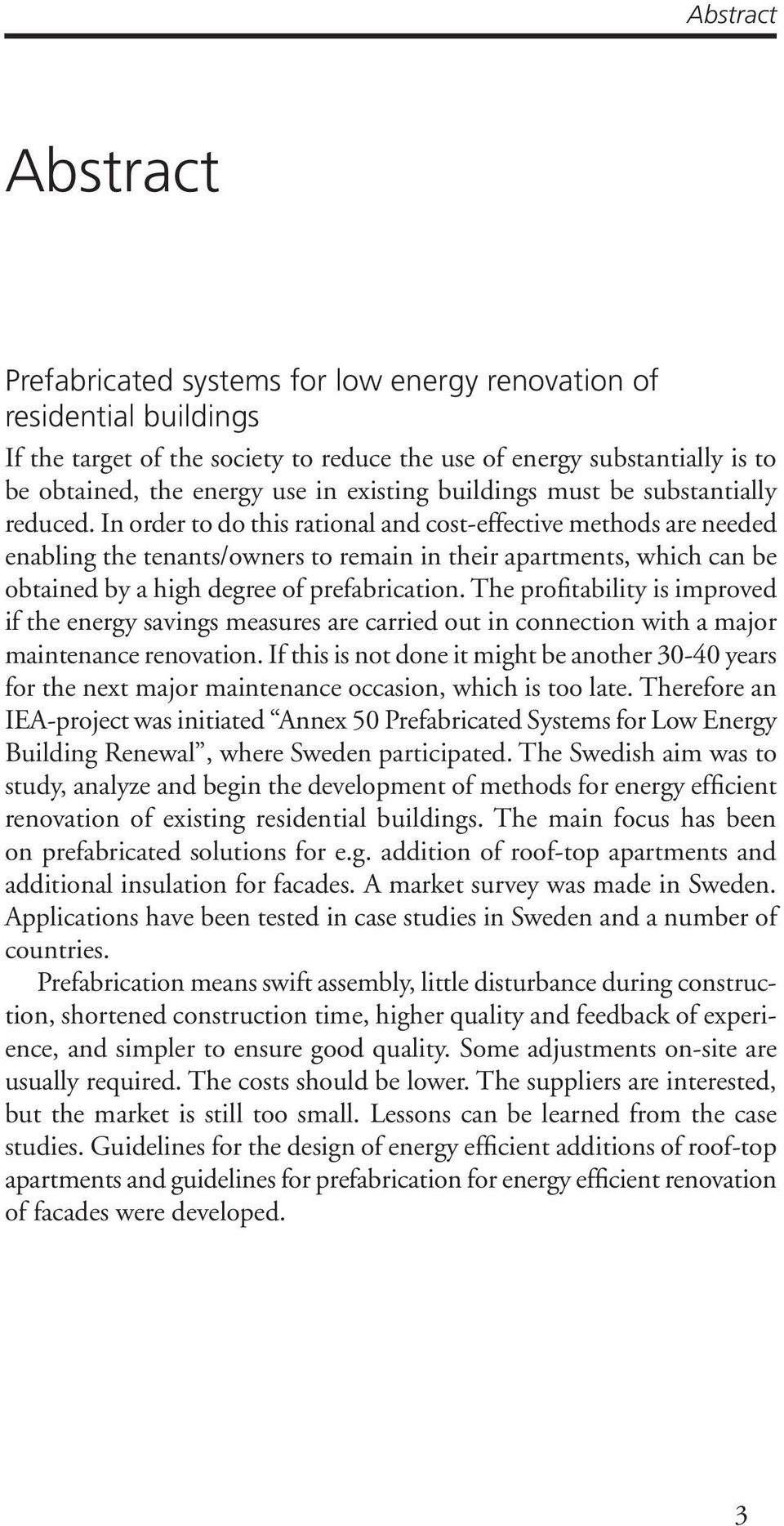 In order to do this rational and cost-effective methods are needed enabling the tenants/owners to remain in their apartments, which can be obtained by a high degree of prefabrication.