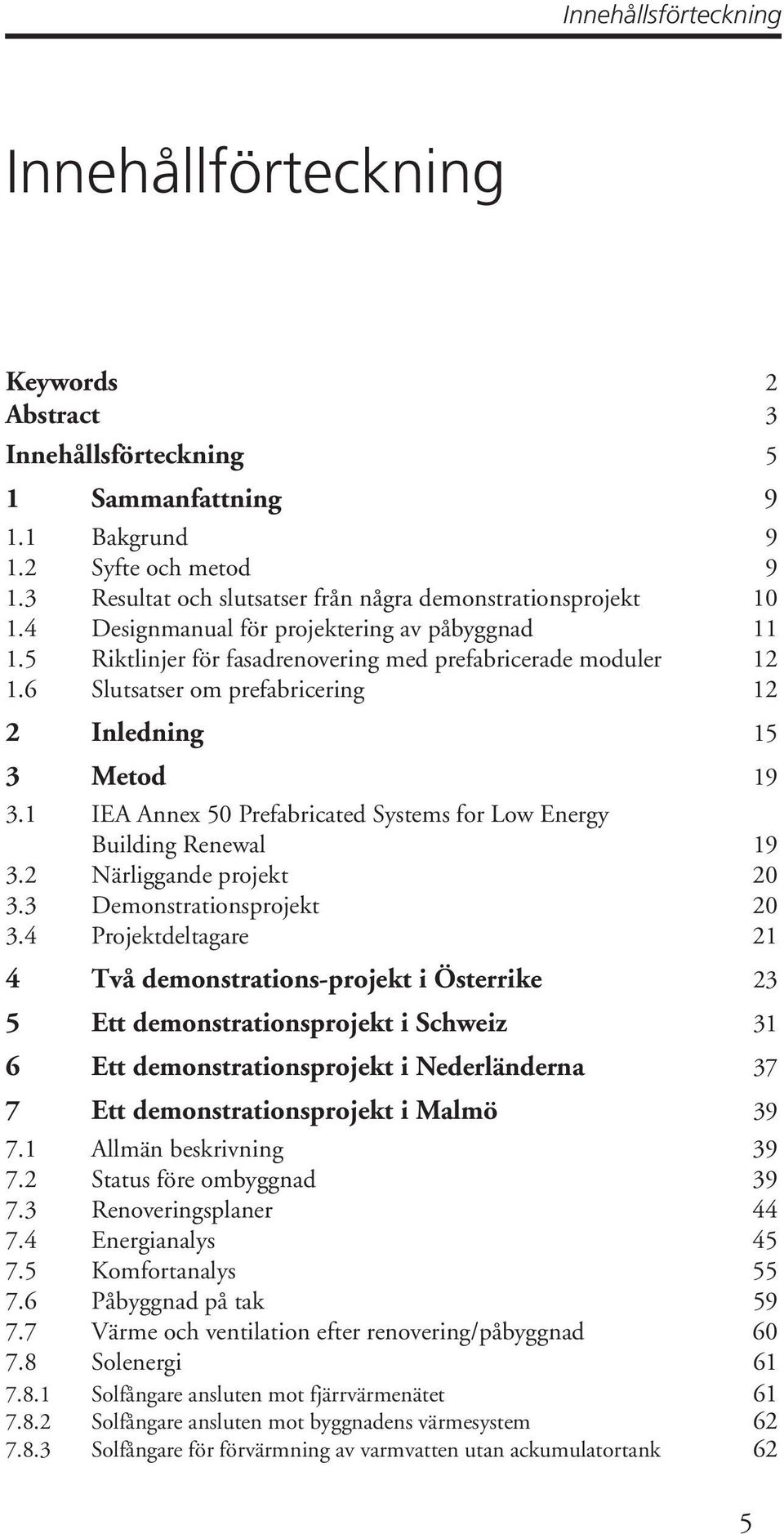 6 Slutsatser om prefabricering 12 2 Inledning 15 3 Metod 19 3.1 IEA Annex 50 Prefabricated Systems for Low Energy Building Renewal 19 3.2 Närliggande projekt 20 3.3 Demonstrationsprojekt 20 3.