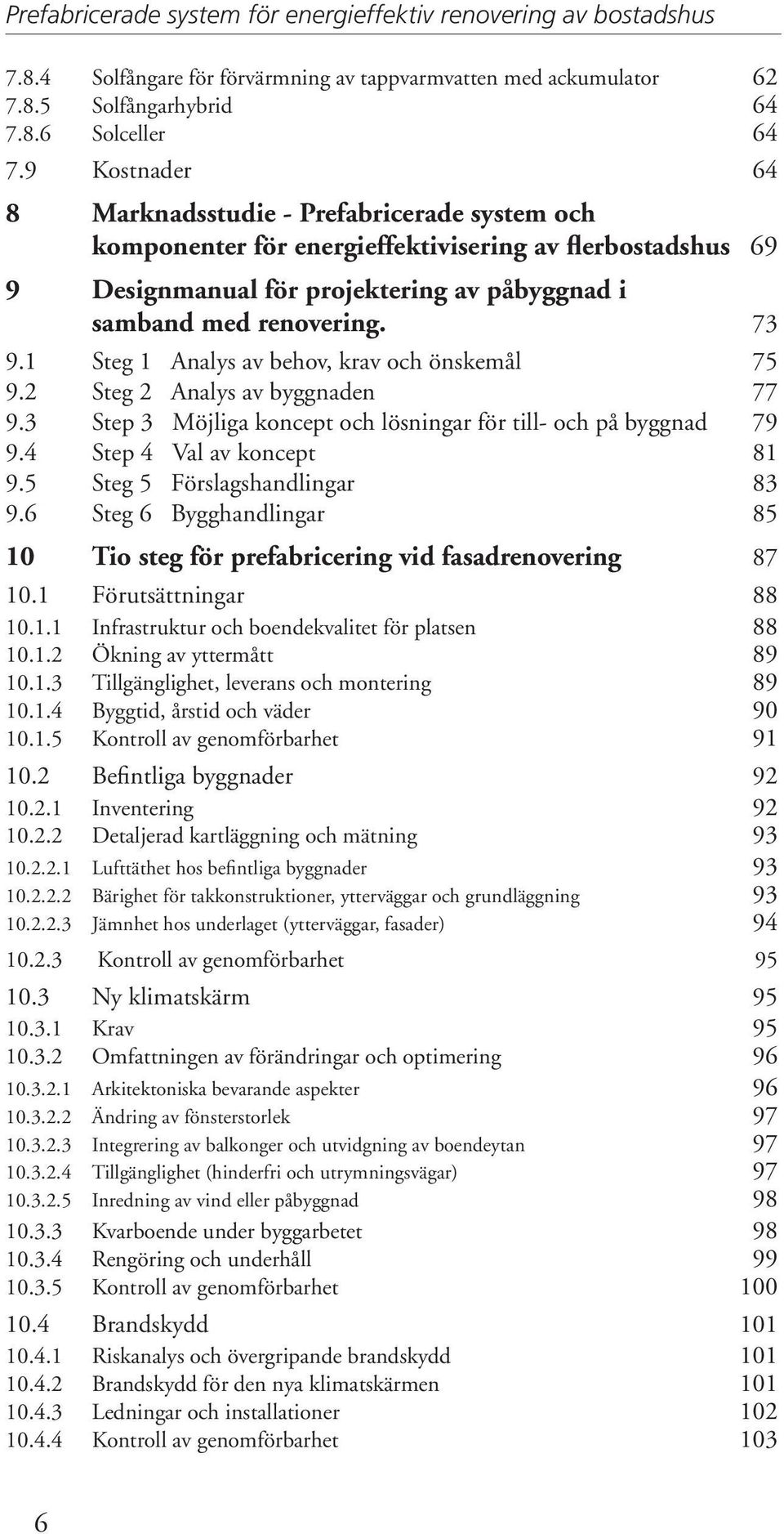 1 Steg 1 Analys av behov, krav och önskemål 75 9.2 Steg 2 Analys av byggnaden 77 9.3 Step 3 Möjliga koncept och lösningar för till- och på byggnad 79 9.4 Step 4 Val av koncept 81 9.