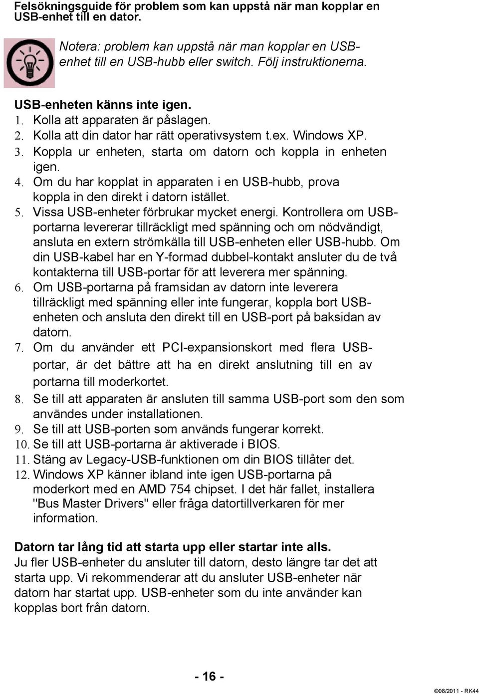 Om du har kopplat in apparaten i en USB-hubb, prova koppla in den direkt i datorn istället. 5. Vissa USB-enheter förbrukar mycket energi.