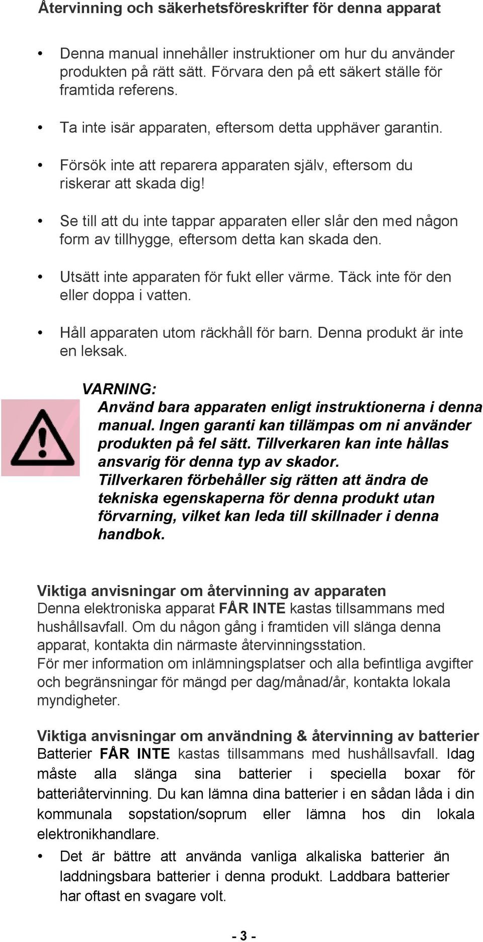 Se till att du inte tappar apparaten eller slår den med någon form av tillhygge, eftersom detta kan skada den. Utsätt inte apparaten för fukt eller värme. Täck inte för den eller doppa i vatten.