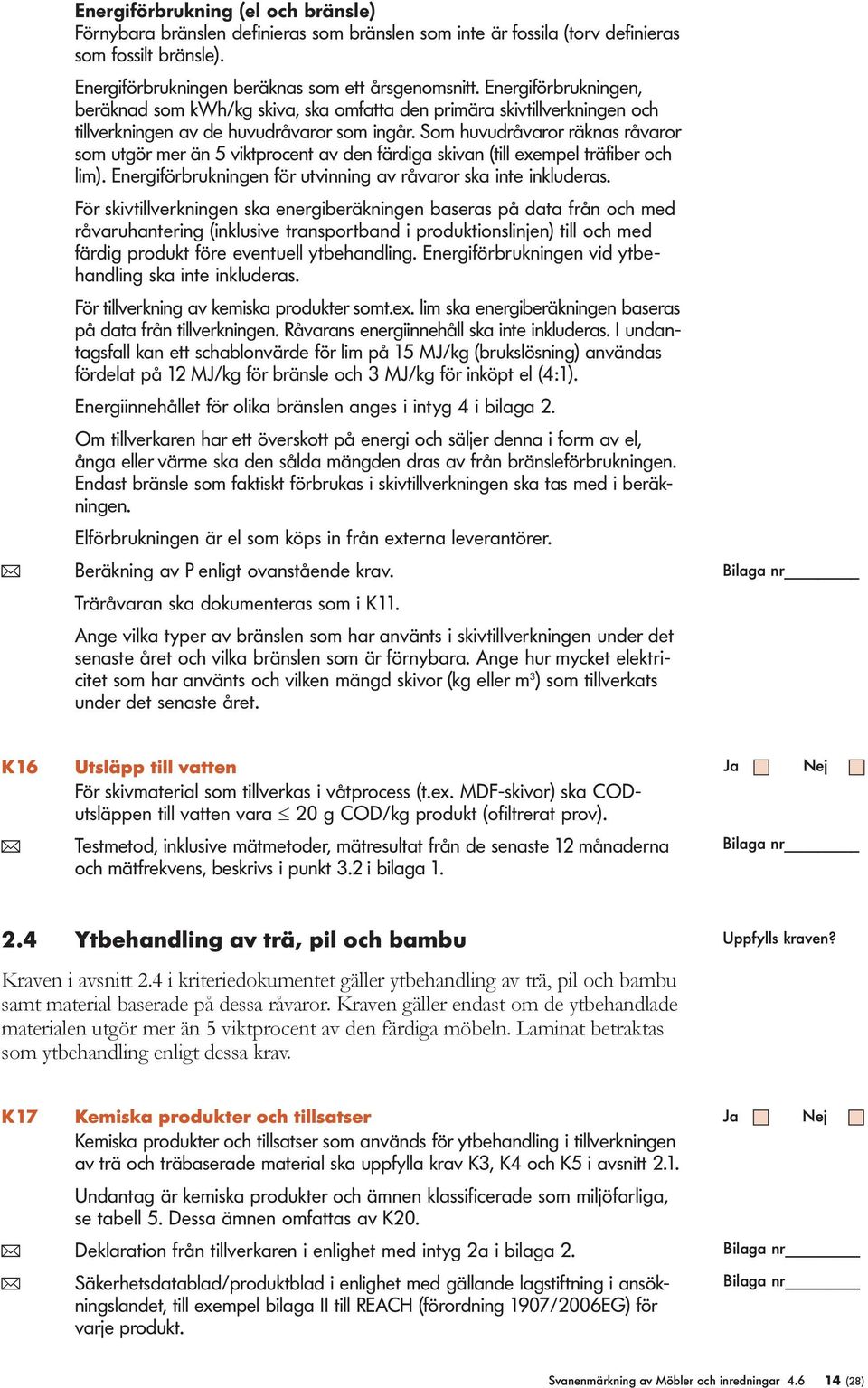 Som huvudråvaror räknas råvaror som utgör mer än 5 viktprocent av den färdiga skivan (till exempel träfiber och lim). Energiförbrukningen för utvinning av råvaror ska inte inkluderas.