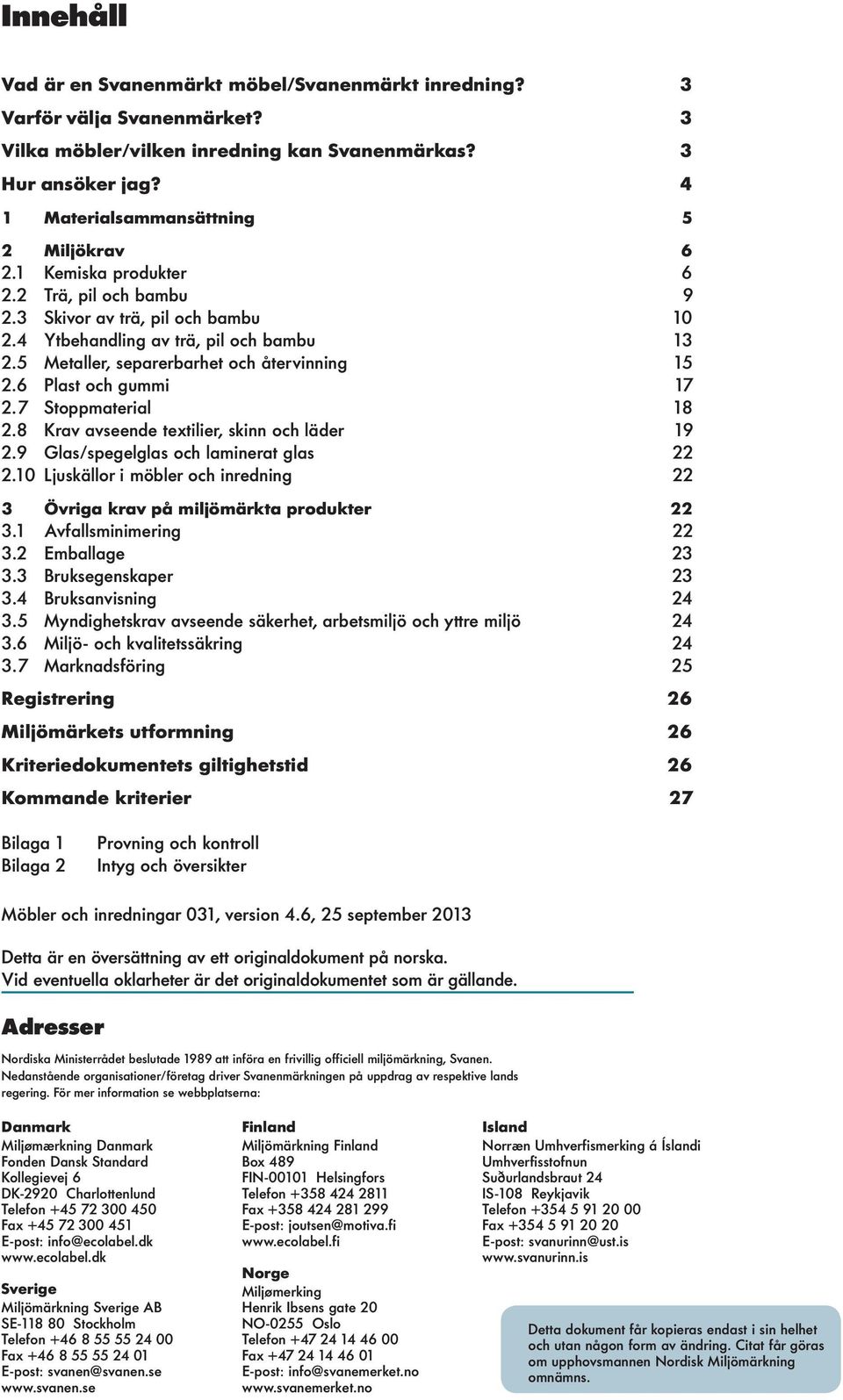 5 Metaller, separerbarhet och återvinning 15 2.6 Plast och gummi 17 2.7 Stoppmaterial 18 2.8 Krav avseende textilier, skinn och läder 19 2.9 Glas/spegelglas och laminerat glas 22 2.