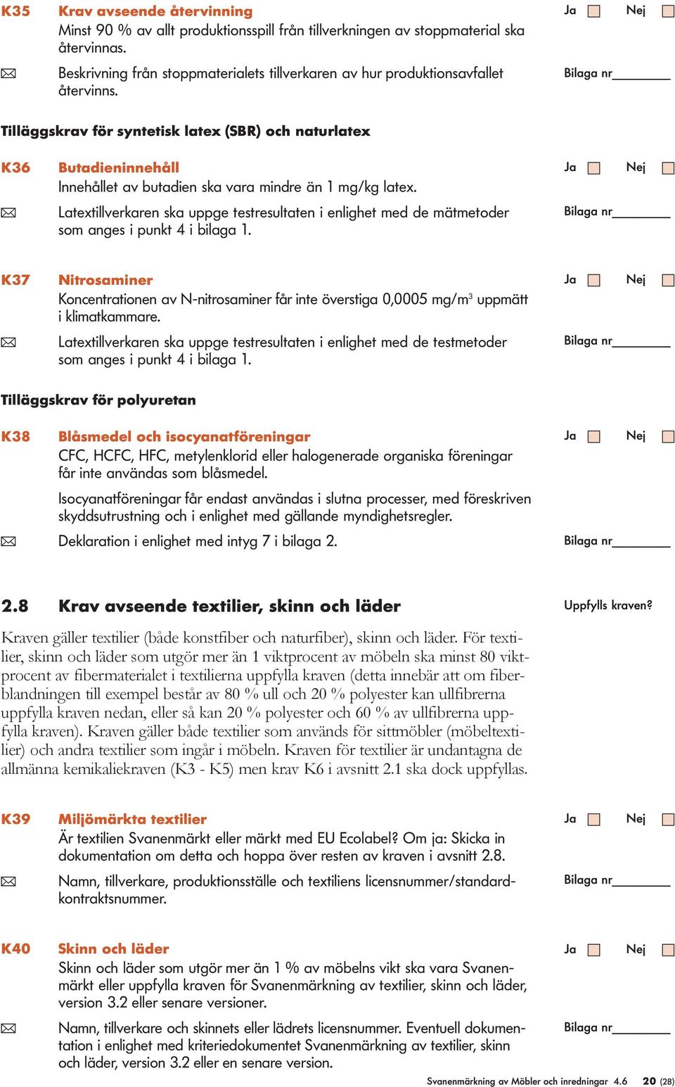 Tilläggskrav för syntetisk latex (SBR) och naturlatex K36 Butadieninnehåll Innehållet av butadien ska vara mindre än 1 mg/kg latex.