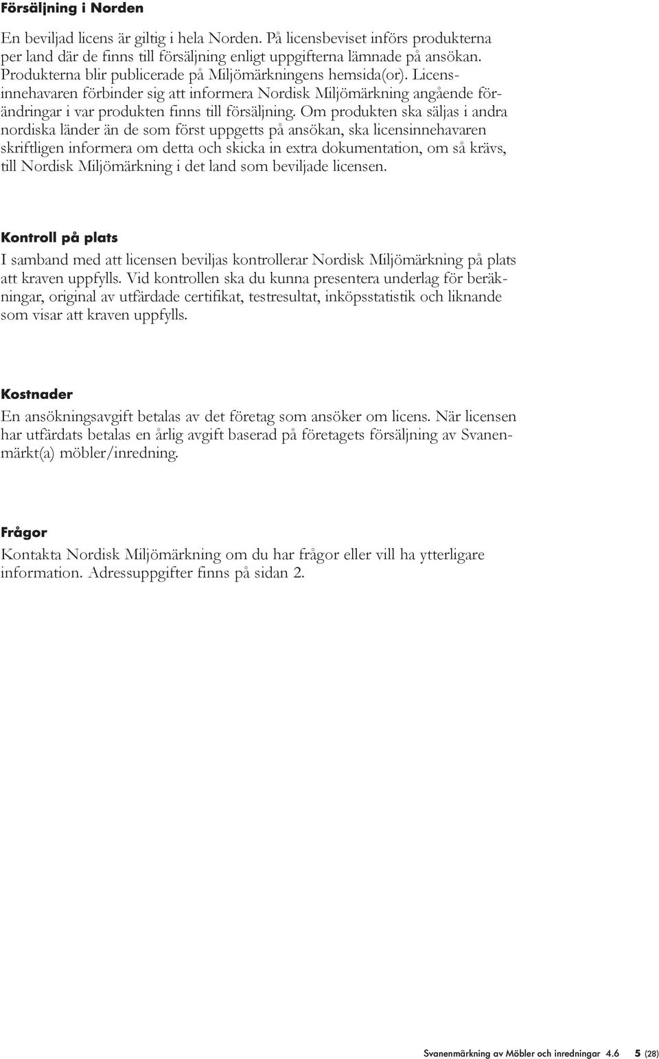 Om produkten ska säljas i andra nordiska länder än de som först uppgetts på ansökan, ska licensinne havaren skriftligen informera om detta och skicka in extra dokumentation, om så krävs, till Nordisk