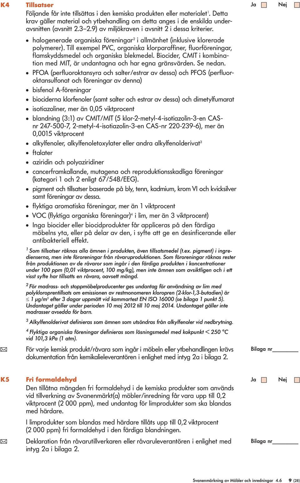 Till exempel PVC, organiska klorparaffiner, fluorföreningar, flamskyddsmedel och organiska blekmedel. Biocider, CMIT i kombination med MIT, är undantagna och har egna gränsvärden. Se nedan.