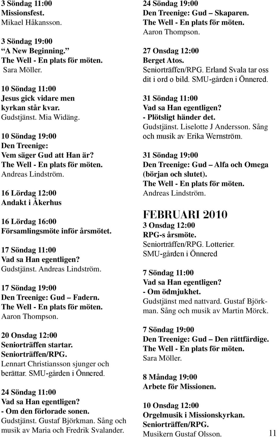 Andreas Lindström. 17 Söndag 19:00 Den Treenige: Gud Fadern. Aaron Thompson. 20 Onsdag 12:00 Seniorträffen startar. Seniorträffen/RPG. Lennart Christiansson sjunger och berättar. SMU-gården i Önnered.