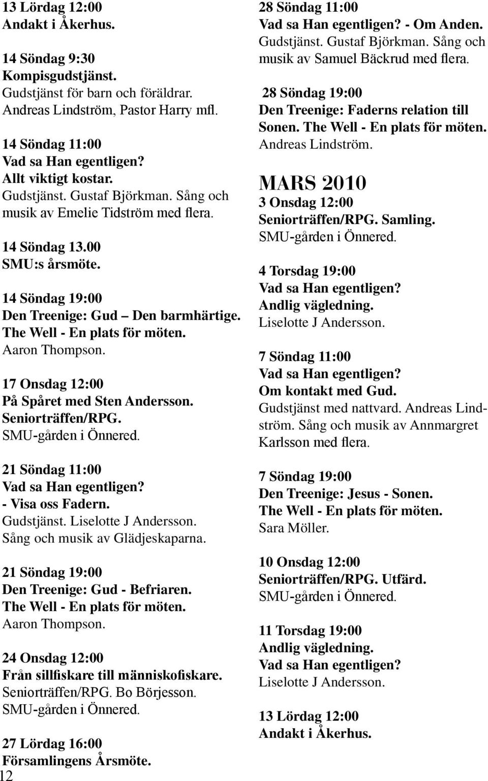 Seniorträffen/RPG. SMU-gården i Önnered. 21 Söndag 11:00 - Visa oss Fadern. Gudstjänst. Liselotte J Andersson. Sång och musik av Glädjeskaparna. 21 Söndag 19:00 Den Treenige: Gud - Befriaren.