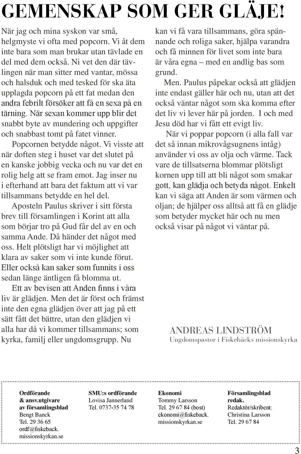 När sexan kommer upp blir det snabbt byte av mundering och uppgifter och snabbast tomt på fatet vinner. Popcornen betydde något.