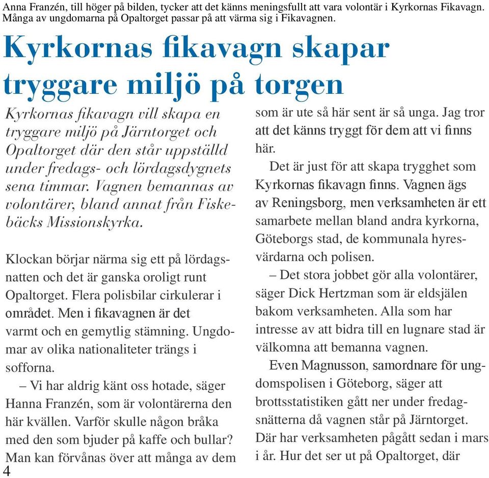Vagnen bemannas av volontärer, bland annat från Fiskebäcks Missionskyrka. Klockan börjar närma sig ett på lördagsnatten och det är ganska oroligt runt Opaltorget.