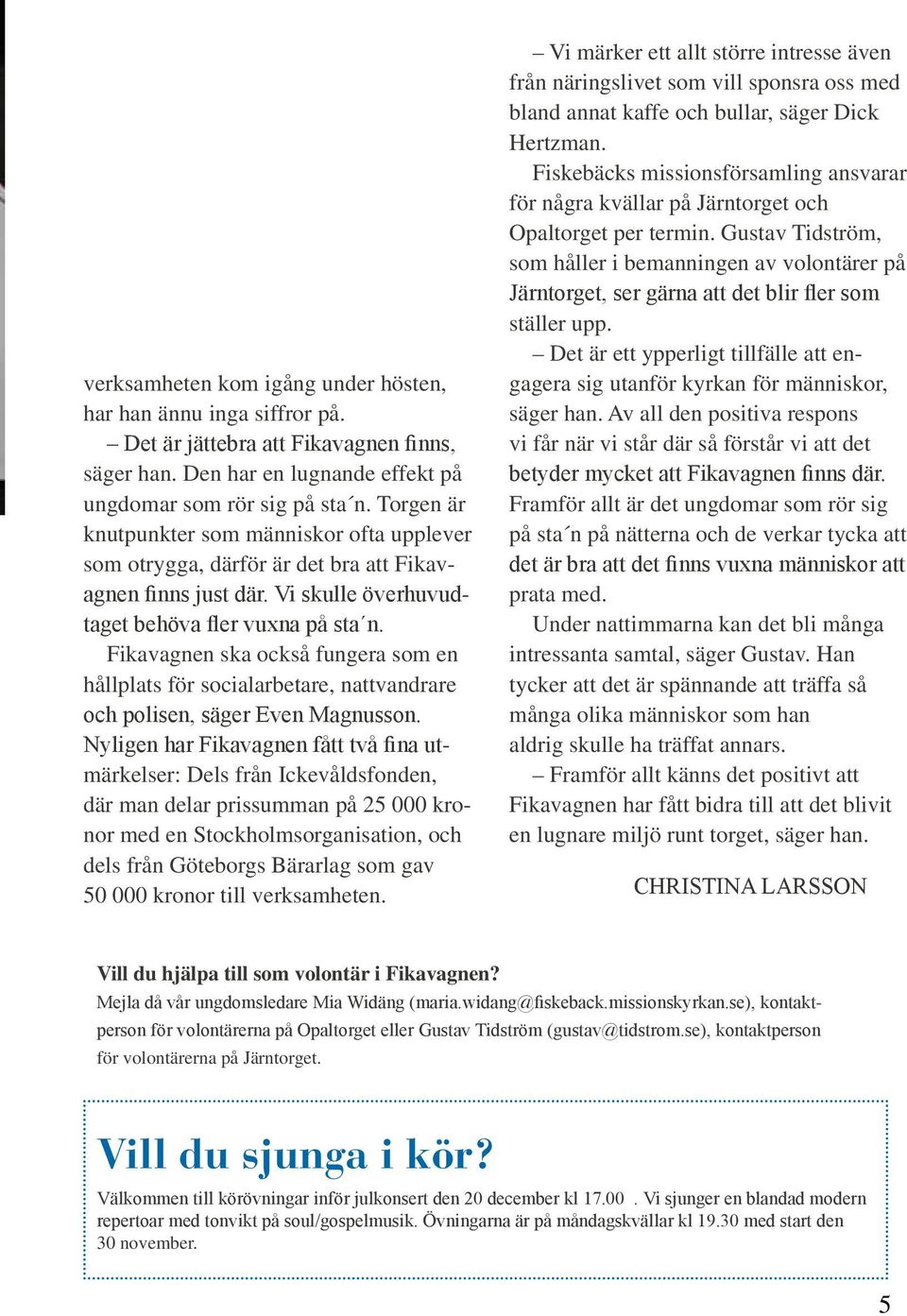 Det är jättebra att Fikavagnen finns, säger han. Den har en lugnande effekt på ungdomar som rör sig på sta n.