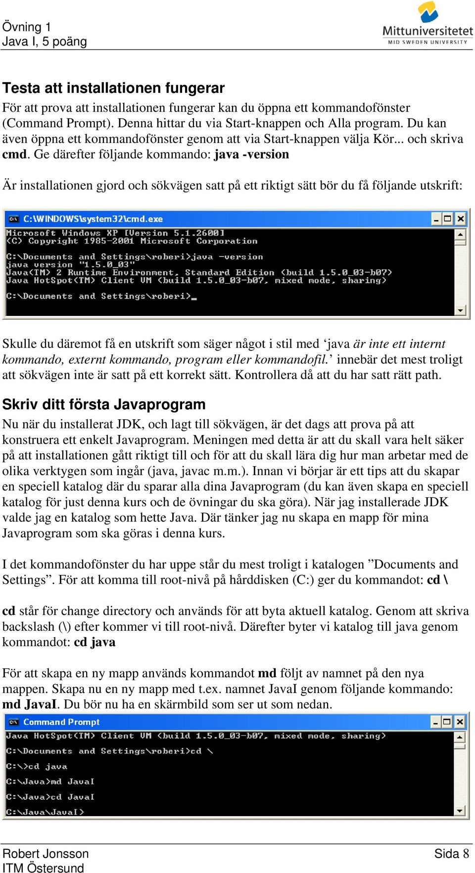 Ge därefter följande kommando: java -version Är installationen gjord och sökvägen satt på ett riktigt sätt bör du få följande utskrift: Skulle du däremot få en utskrift som säger något i stil med