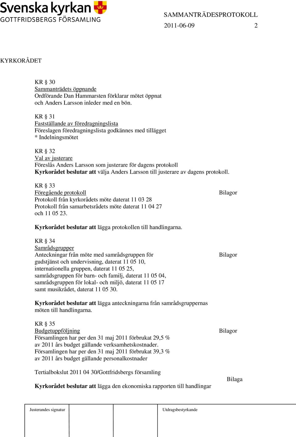 beslutar att välja till justerare av dagens protokoll. KR 33 Föregående protokoll Protokoll från kyrkorådets möte daterat 11 03 28 Protokoll från samarbetsrådets möte daterat 11 04 27 och 11 05 23.