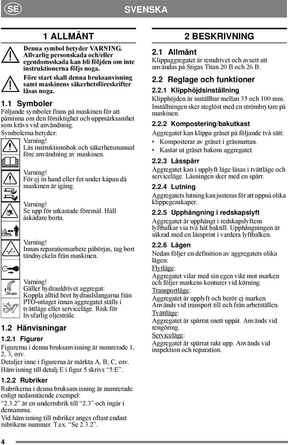 1 Symboler Följande symboler finns på maskinen för att påminna om den försiktighet och uppmärksamhet som krävs vid användning.