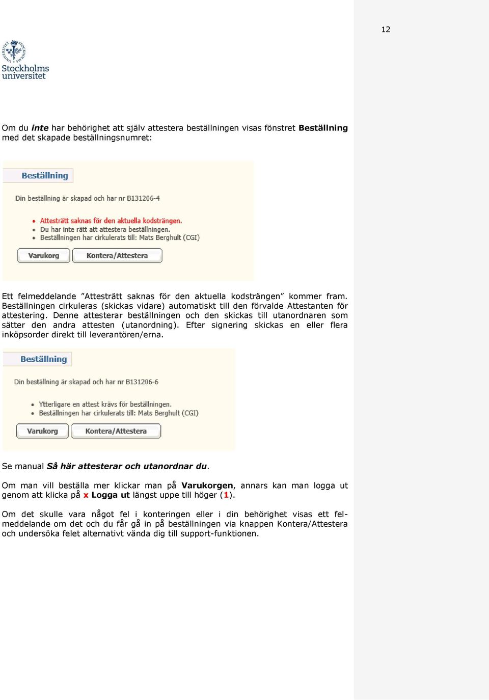 Denne attesterar beställningen och den skickas till utanordnaren som sätter den andra attesten (utanordning). Efter signering skickas en eller flera inköpsorder direkt till leverantören/erna.