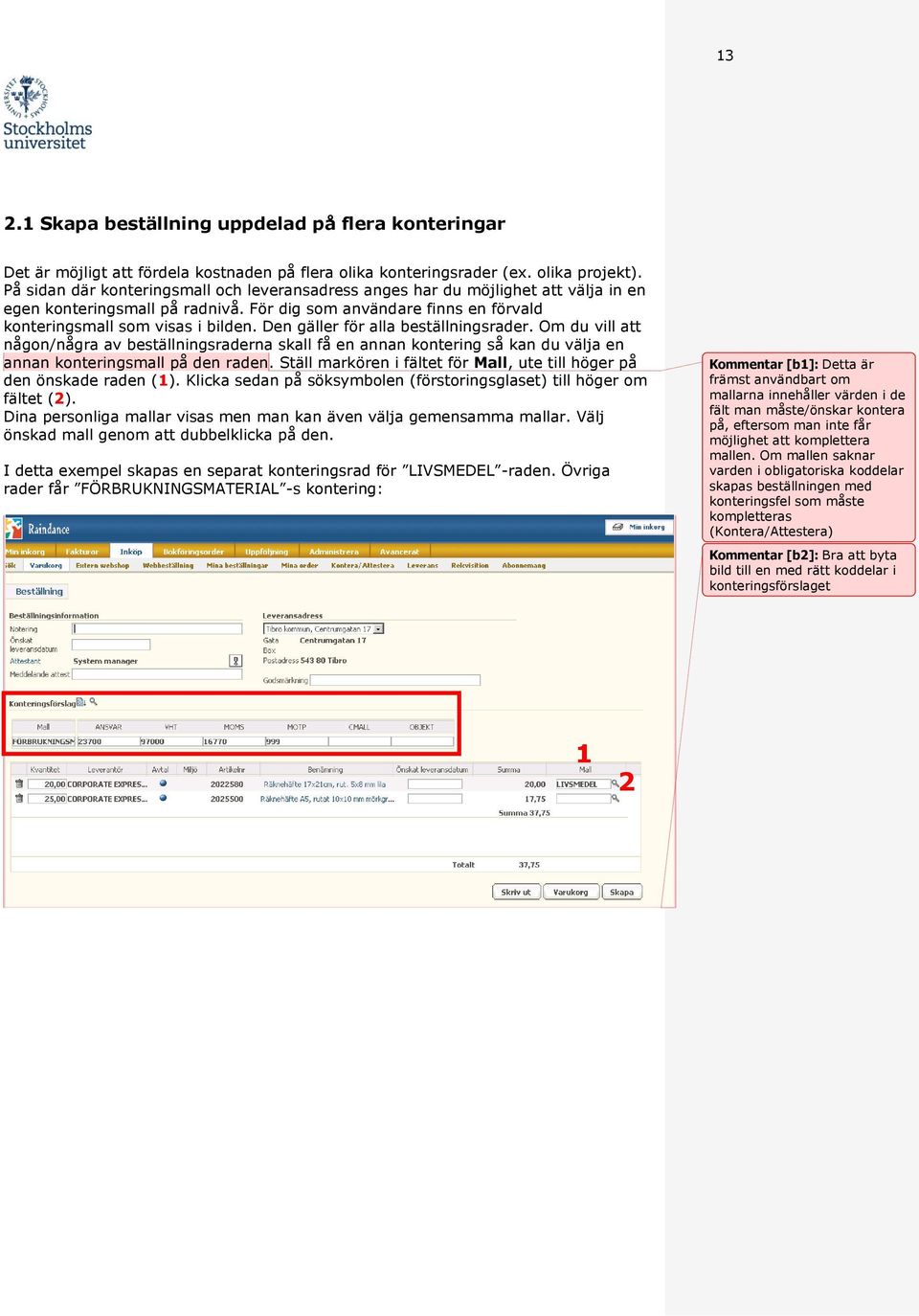 Den gäller för alla beställningsrader. Om du vill att någon/några av beställningsraderna skall få en annan kontering så kan du välja en annan konteringsmall på den raden.