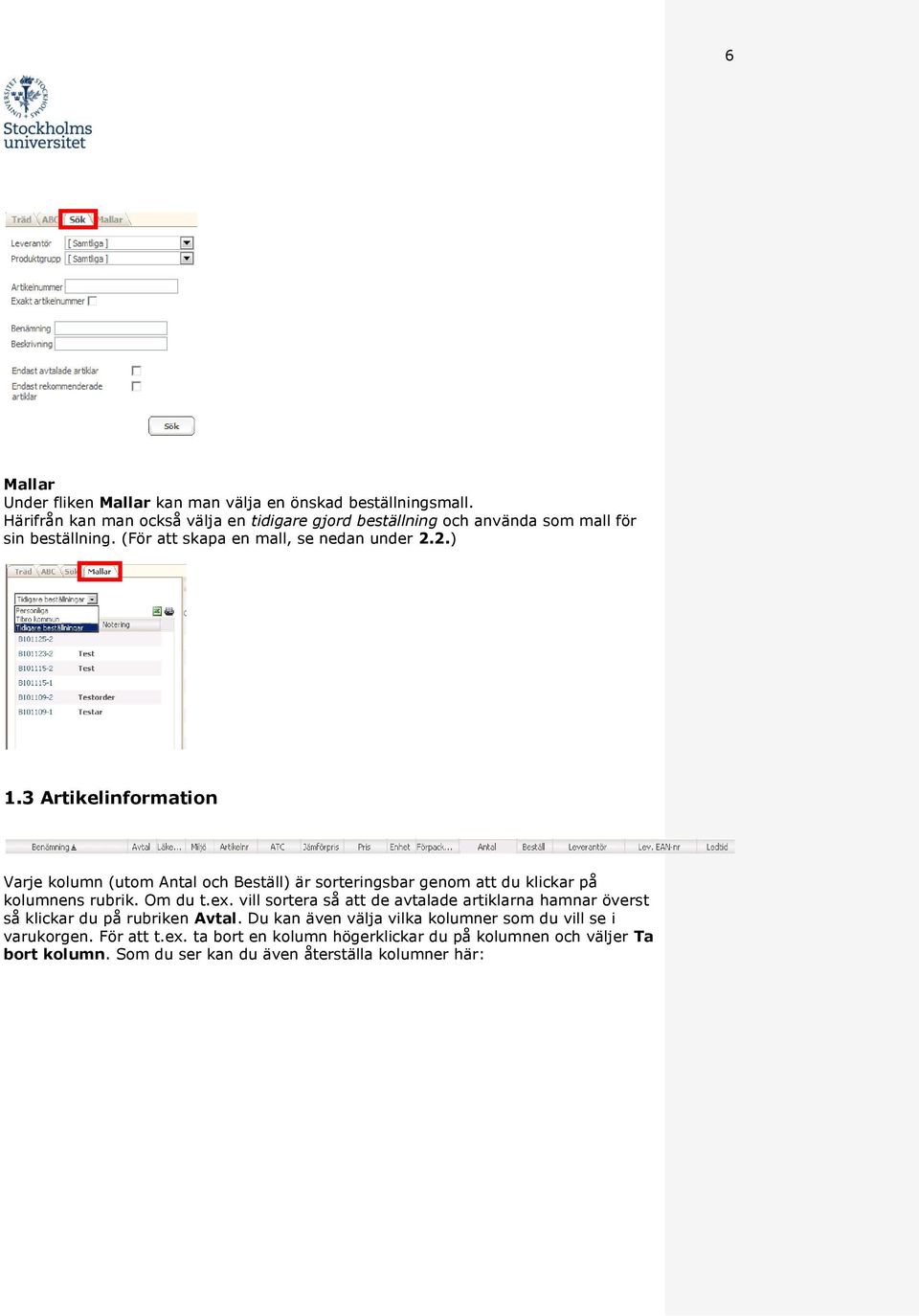 3 Artikelinformation Varje kolumn (utom Antal och Beställ) är sorteringsbar genom att du klickar på kolumnens rubrik. Om du t.ex.