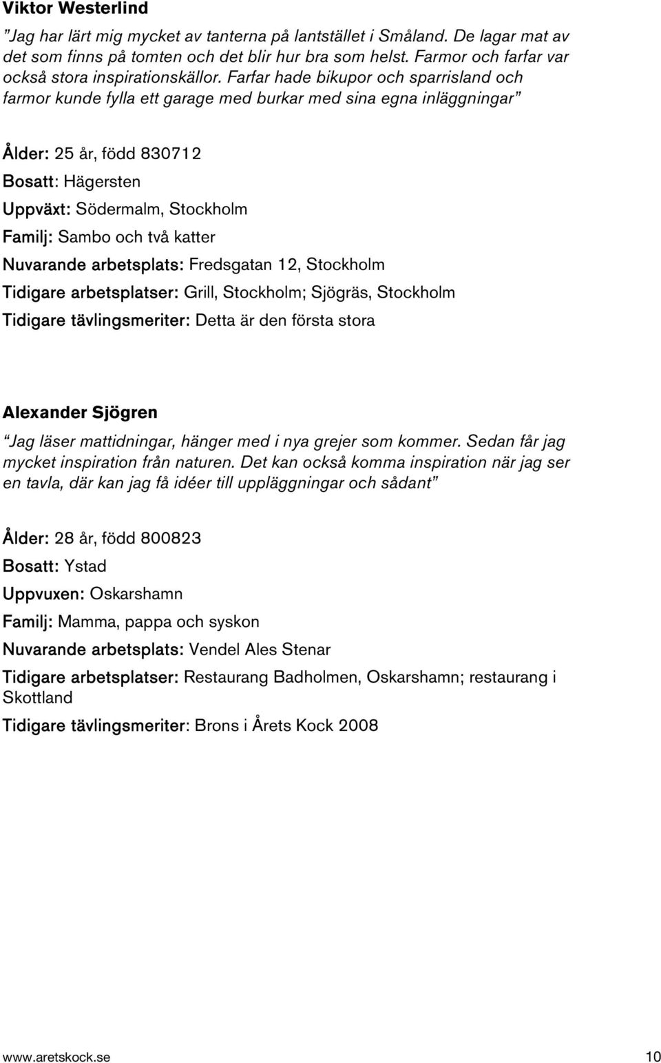 Farfar hade bikupor och sparrisland och farmor kunde fylla ett garage med burkar med sina egna inläggningar Ålder: 25 år, född 830712 Bosatt: Hägersten Uppväxt: Södermalm, Stockholm Familj: Sambo och