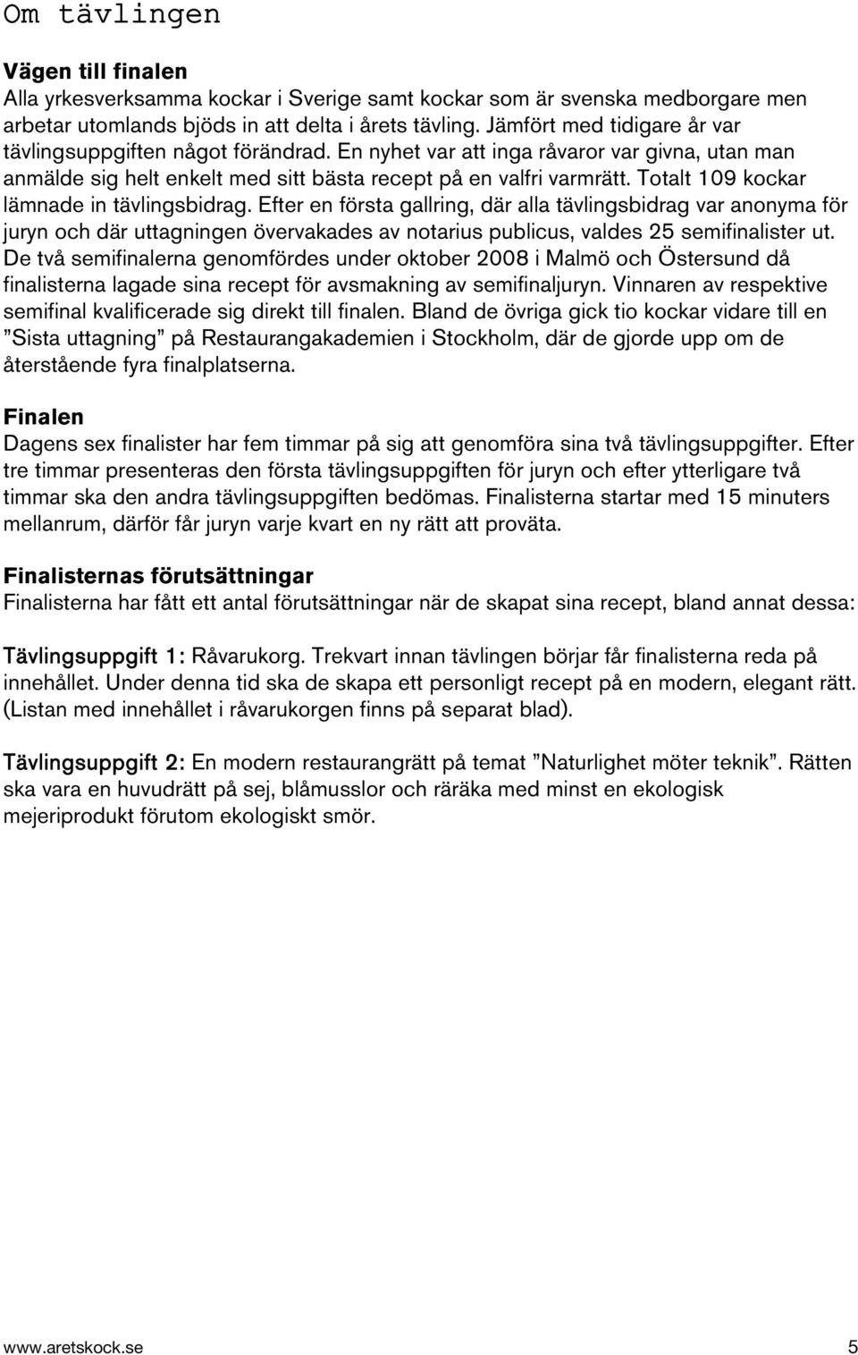 Totalt 109 kockar lämnade in tävlingsbidrag. Efter en första gallring, där alla tävlingsbidrag var anonyma för juryn och där uttagningen övervakades av notarius publicus, valdes 25 semifinalister ut.