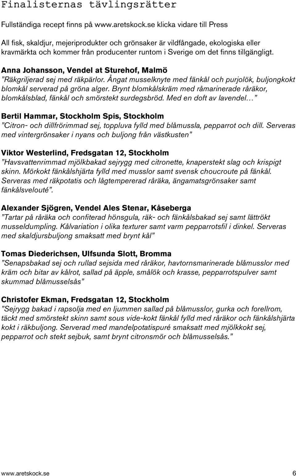 Anna Johansson, Vendel at Sturehof, Malmö Räkgriljerad sej med räkpärlor. Ångat musselknyte med fänkål och purjolök, buljongkokt blomkål serverad på gröna alger.