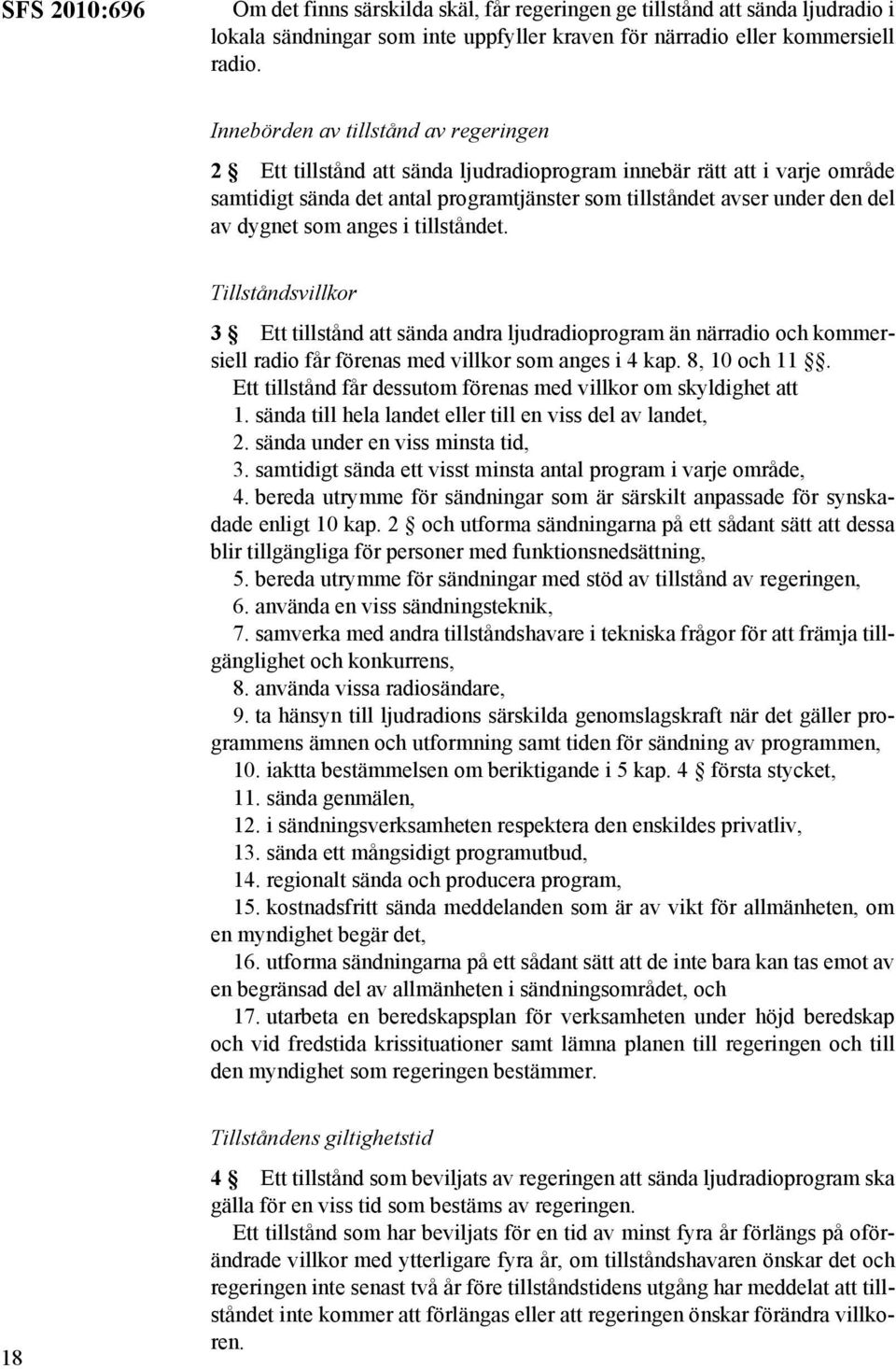 dygnet som anges i tillståndet. Tillståndsvillkor 3 Ett tillstånd att sända andra ljudradioprogram än närradio och kommersiell radio får förenas med villkor som anges i 4 kap. 8, 10 och 11.