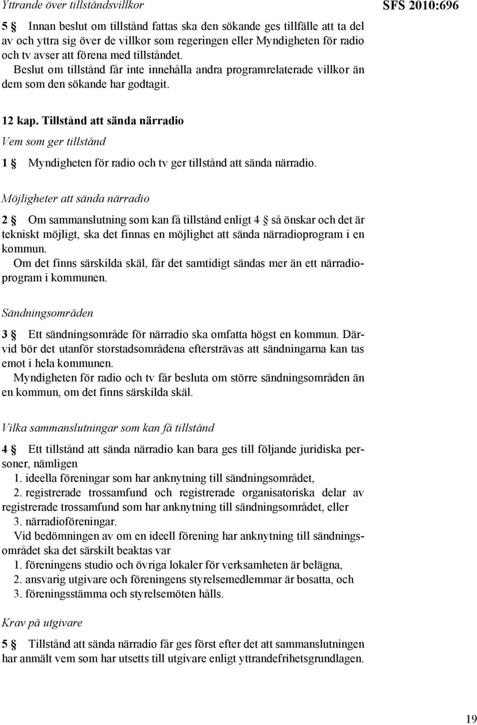 Tillstånd att sända närradio Vem som ger tillstånd 1 Myndigheten för radio och tv ger tillstånd att sända närradio.