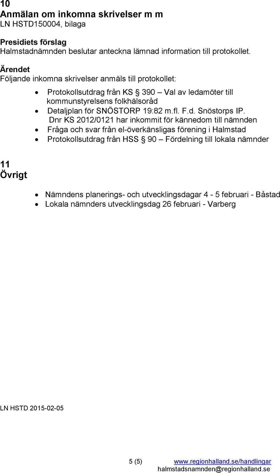 Dnr KS 2012/0121 har inkommit för kännedom till nämnden Fråga och svar från el-överkänsligas förening i Halmstad Protokollsutdrag från HSS 90 Fördelning