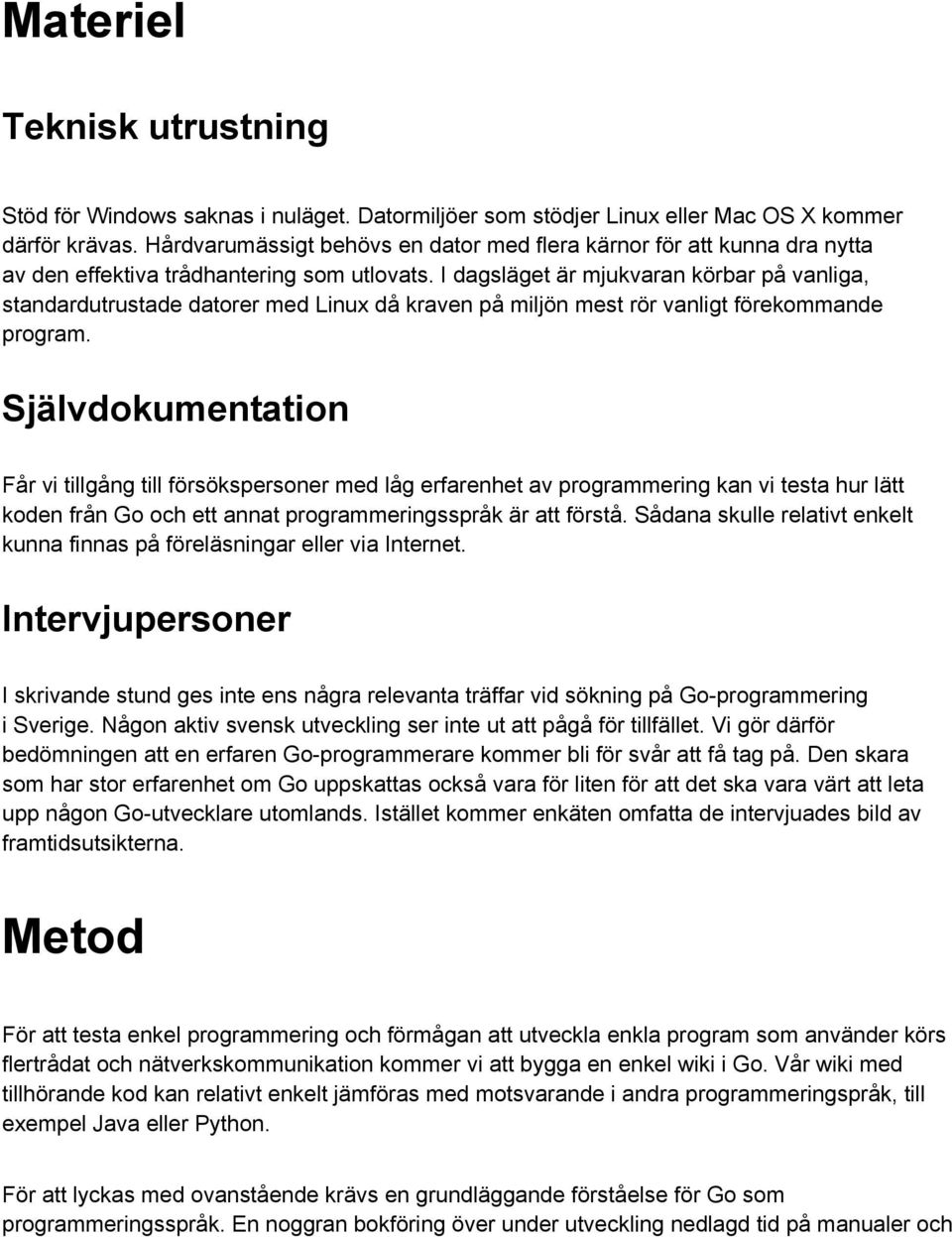 I dagsläget är mjukvaran körbar på vanliga, standardutrustade datorer med Linux då kraven på miljön mest rör vanligt förekommande program.