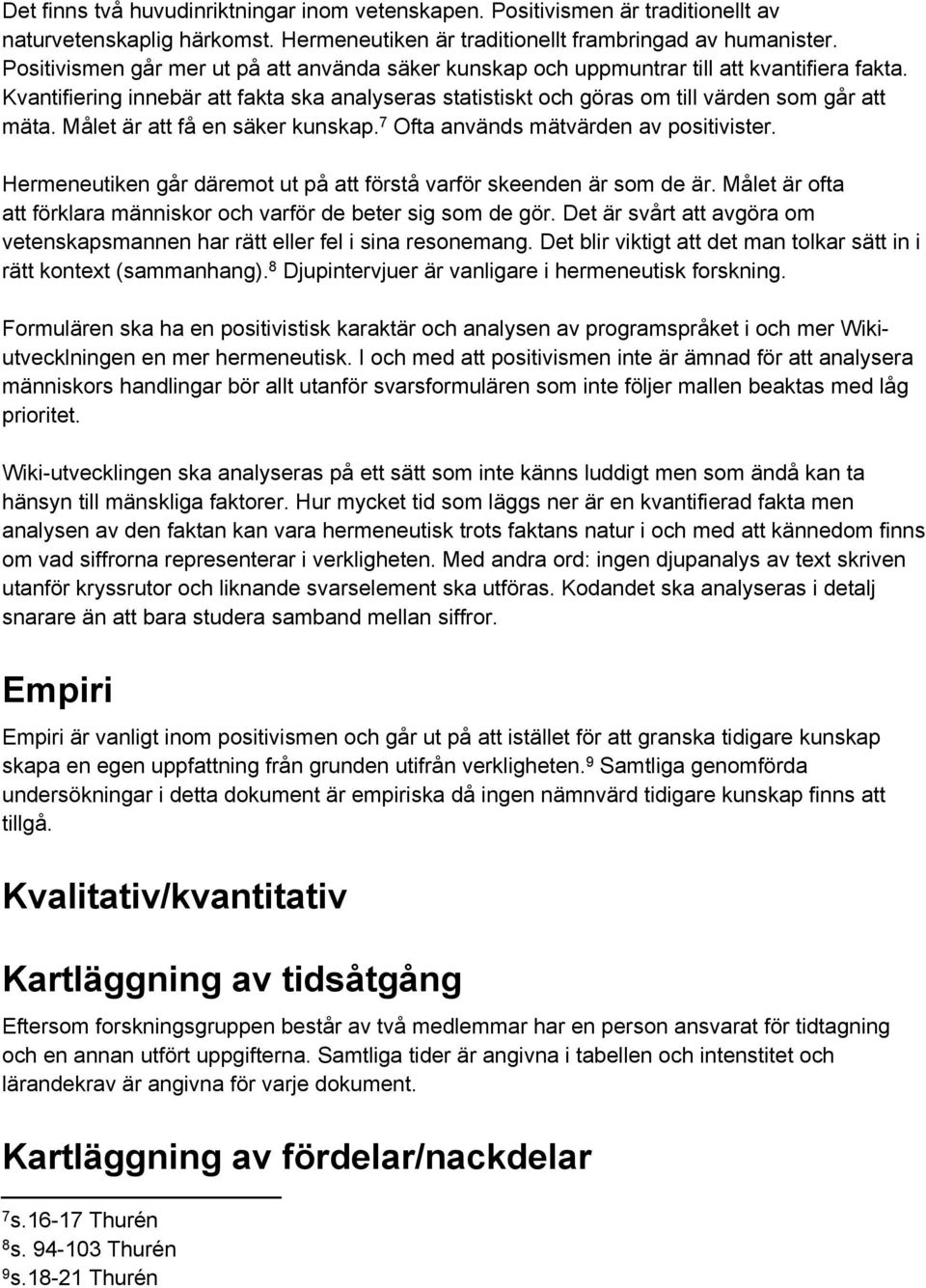 Målet är att få en säker kunskap. 7 Ofta används mätvärden av positivister. Hermeneutiken går däremot ut på att förstå varför skeenden är som de är.