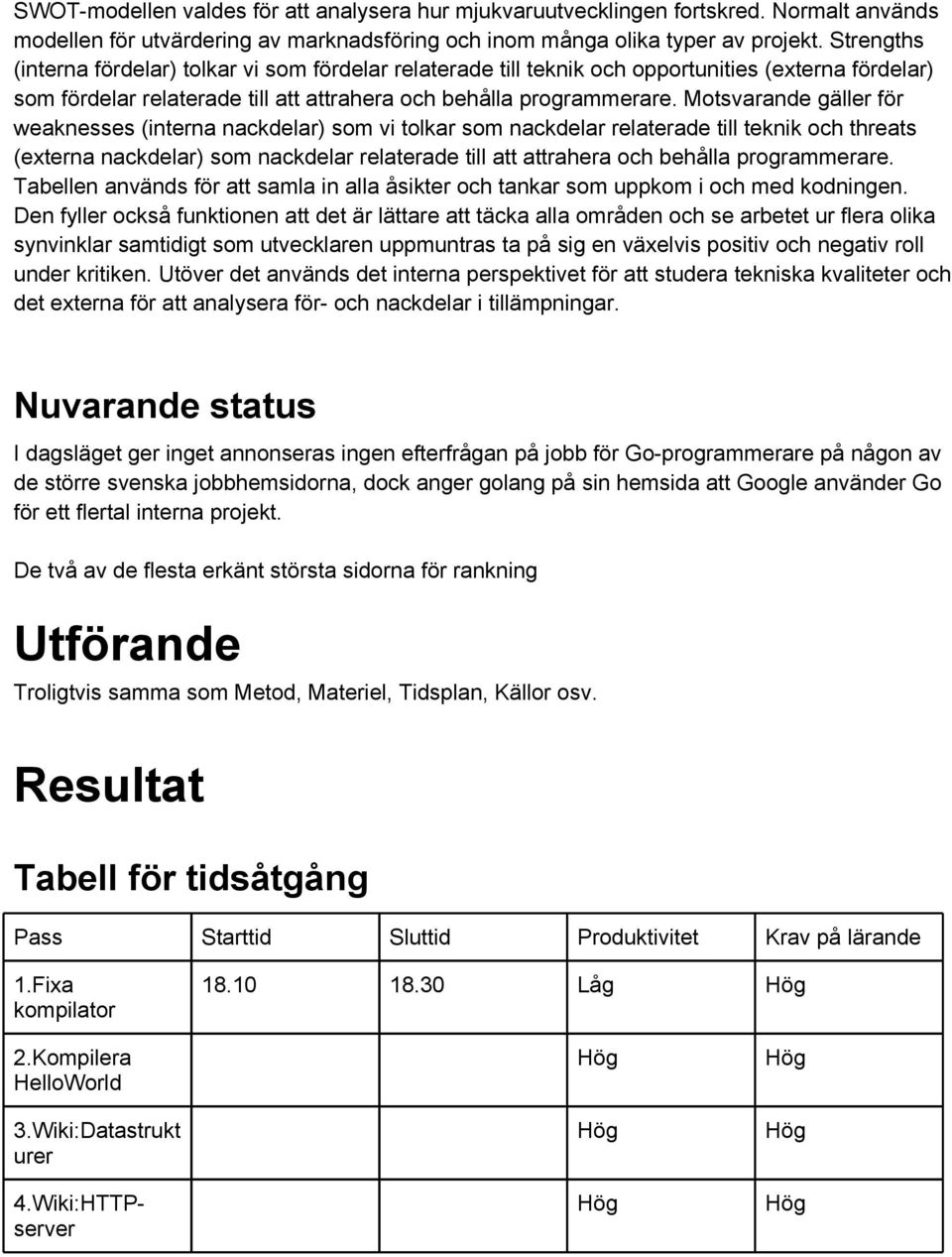 Motsvarande gäller för weaknesses (interna nackdelar) som vi tolkar som nackdelar relaterade till teknik och threats (externa nackdelar) som nackdelar relaterade till att attrahera och behålla