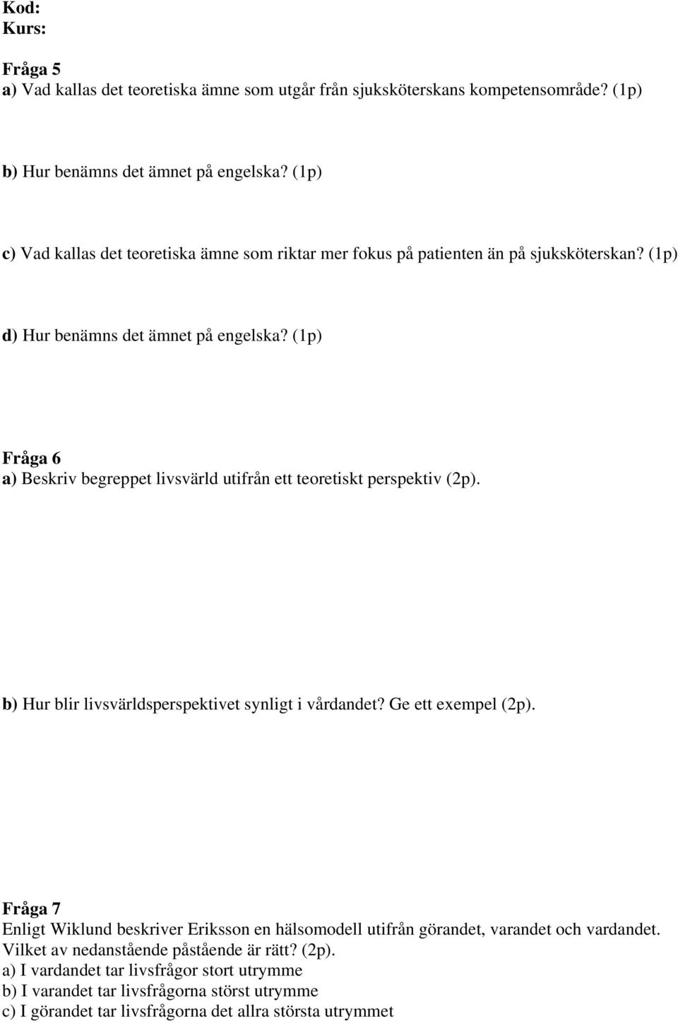 (1p) Fråga 6 a) Beskriv begreppet livsvärld utifrån ett teoretiskt perspektiv (2p). b) Hur blir livsvärldsperspektivet synligt i vårdandet? Ge ett exempel (2p).