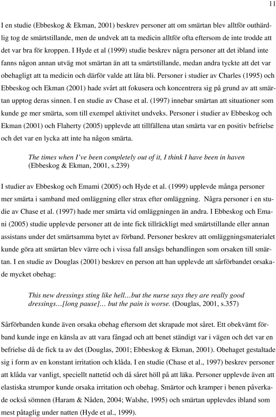 I Hyde et al (1999) studie beskrev några personer att det ibland inte fanns någon annan utväg mot smärtan än att ta smärtstillande, medan andra tyckte att det var obehagligt att ta medicin och därför
