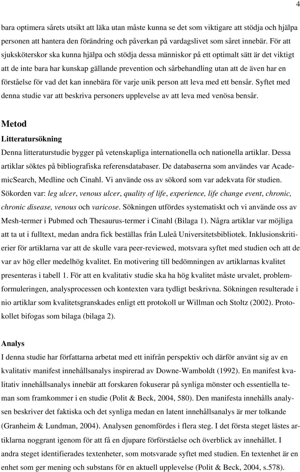 förståelse för vad det kan innebära för varje unik person att leva med ett bensår. Syftet med denna studie var att beskriva personers upplevelse av att leva med venösa bensår.