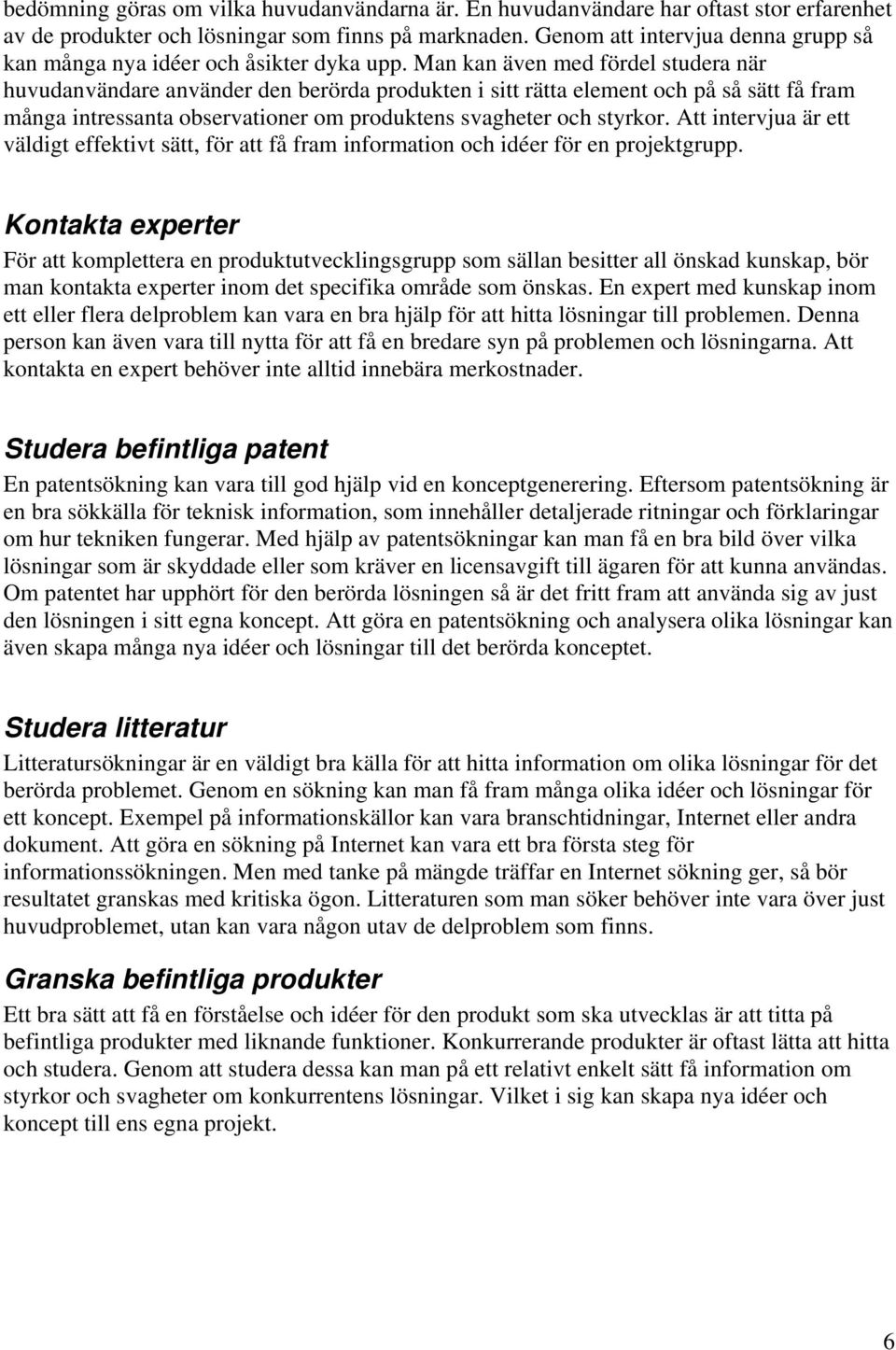 Man kan även med fördel studera när huvudanvändare använder den berörda produkten i sitt rätta element och på så sätt få fram många intressanta observationer om produktens svagheter och styrkor.