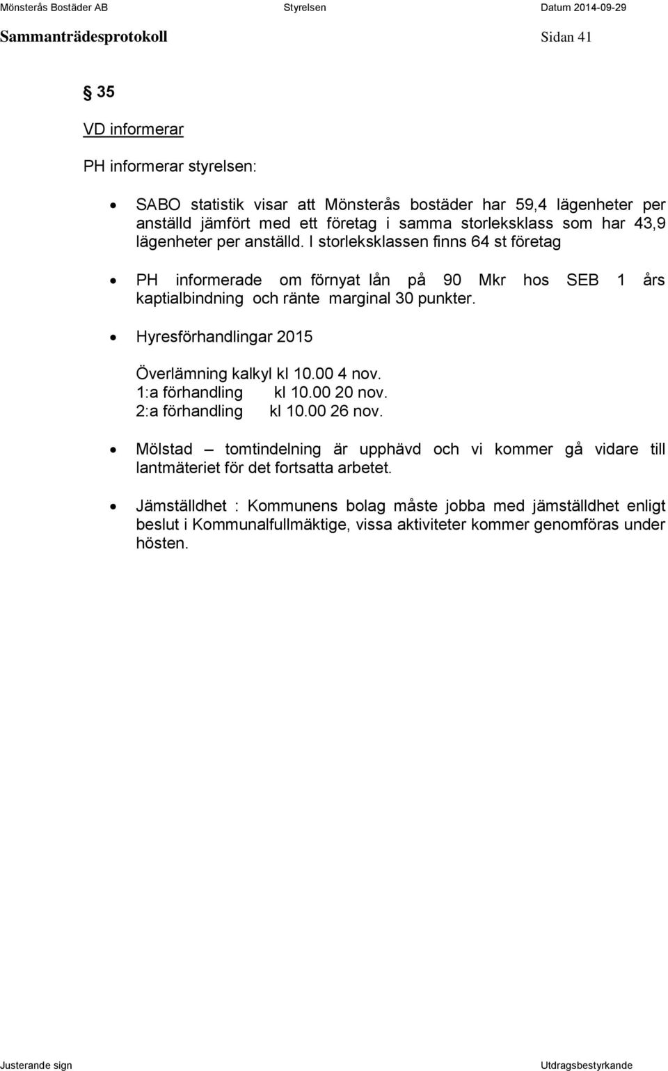 I storleksklassen finns 64 st företag PH informerade om förnyat lån på 90 Mkr hos SEB 1 års kaptialbindning och ränte marginal 30 punkter.