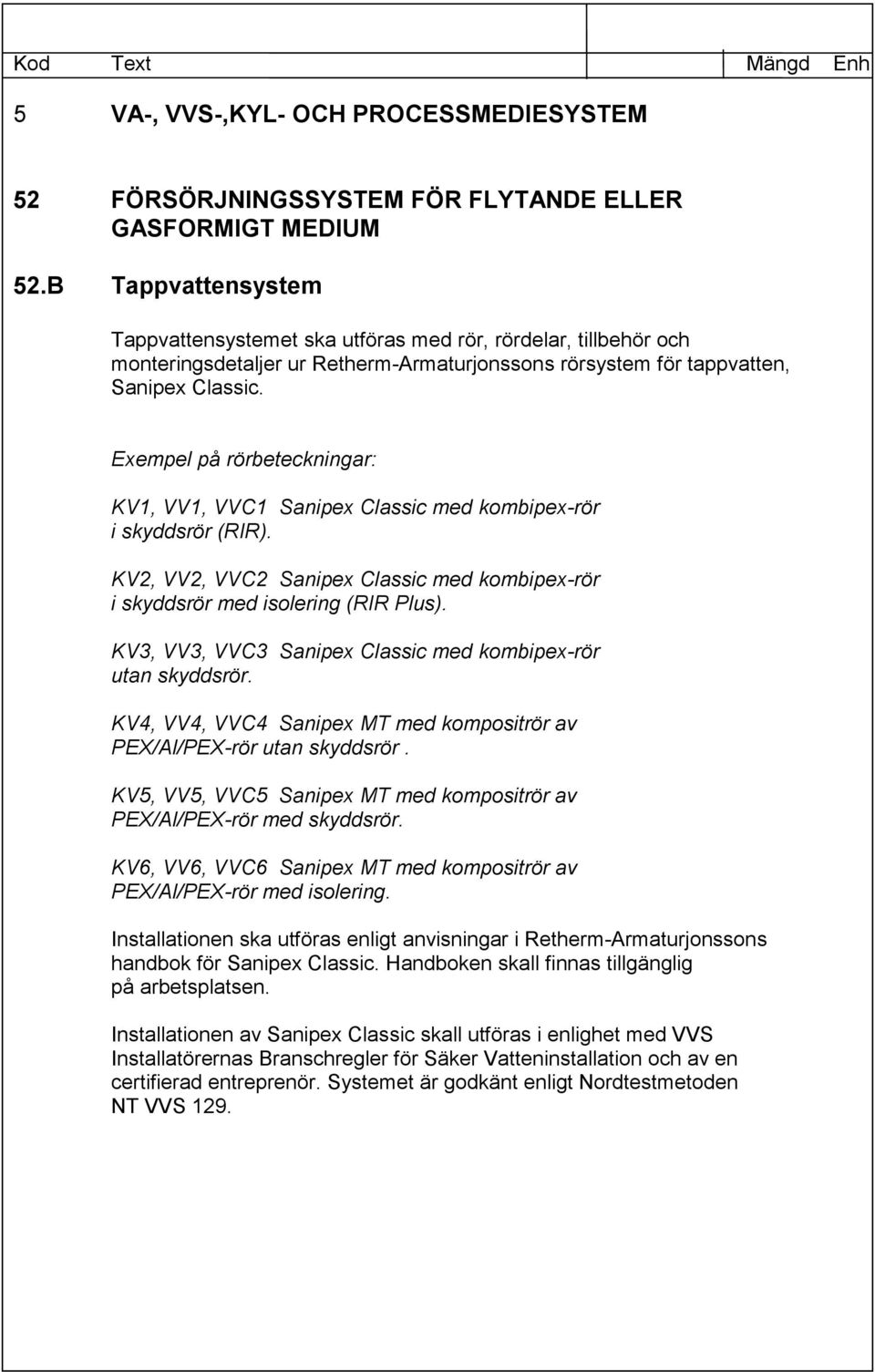 Exempel på rörbeteckningar: KV1, VV1, VVC1 Sanipex Classic med kombipex-rör KV2, VV2, VVC2 Sanipex Classic med kombipex-rör KV3, VV3, VVC3 Sanipex Classic med kombipex-rör KV4, VV4, VVC4 Sanipex MT