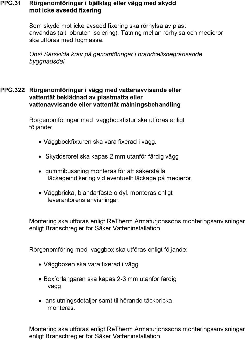 322 Rörgenomföringar i vägg med vattenavvisande eller vattentät beklädnad av plastmatta eller vattenavvisande eller vattentät målningsbehandling Rörgenomföringar med väggbockfixtur ska utföras enligt