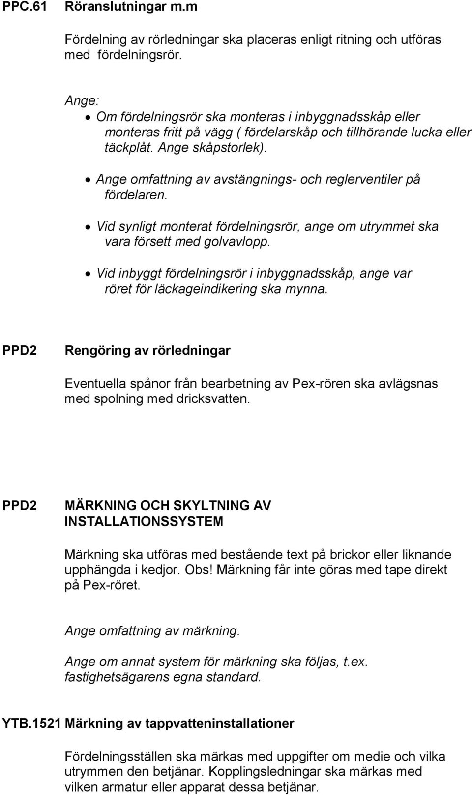 Ange omfattning av avstängnings- och reglerventiler på fördelaren. Vid synligt monterat fördelningsrör, ange om utrymmet ska vara försett med golvavlopp.