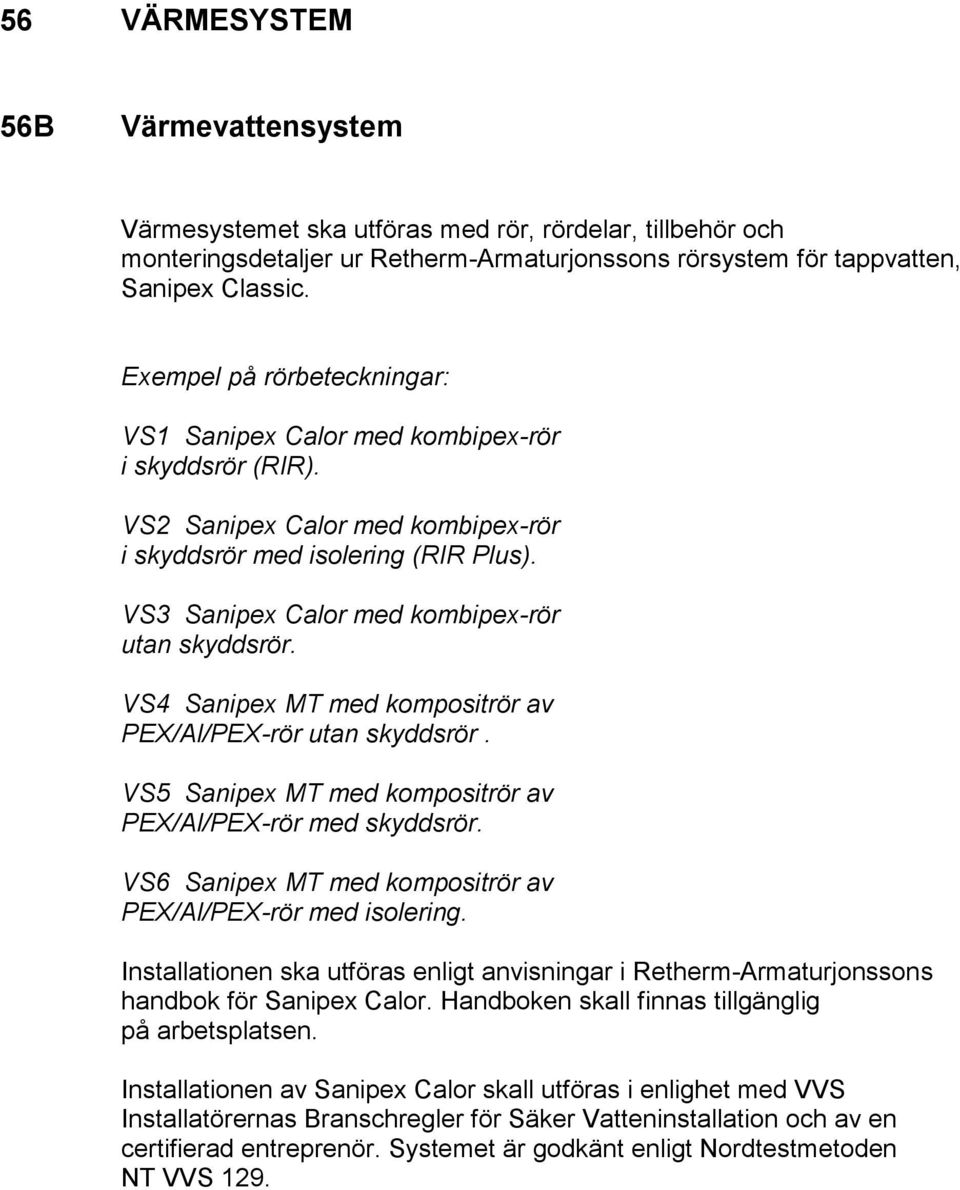 VS5 Sanipex MT med kompositrör av PEX/Al/PEX-rör med skyddsrör. VS6 Sanipex MT med kompositrör av PEX/Al/PEX-rör med isolering.