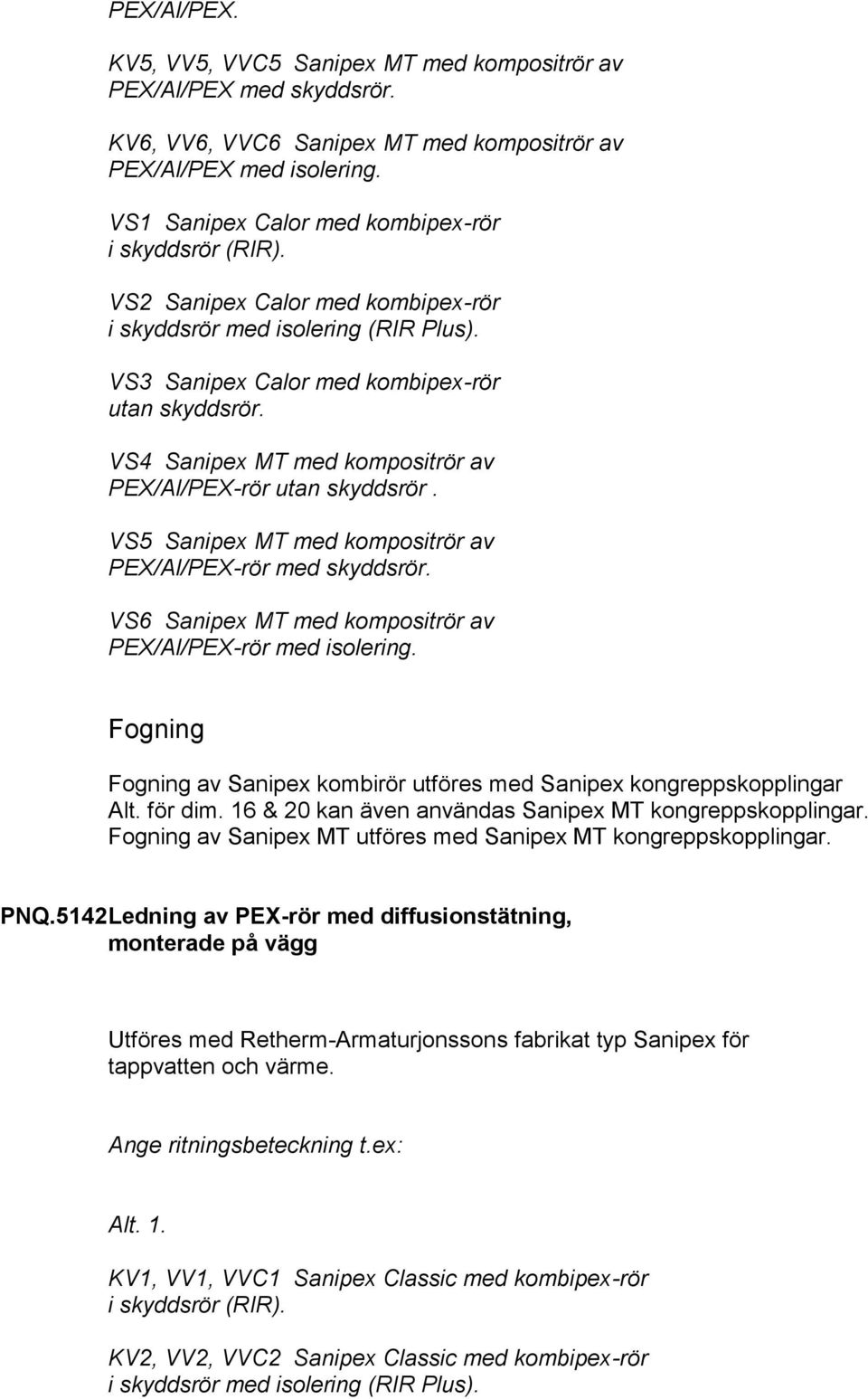 VS5 Sanipex MT med kompositrör av PEX/Al/PEX-rör med skyddsrör. VS6 Sanipex MT med kompositrör av PEX/Al/PEX-rör med isolering.