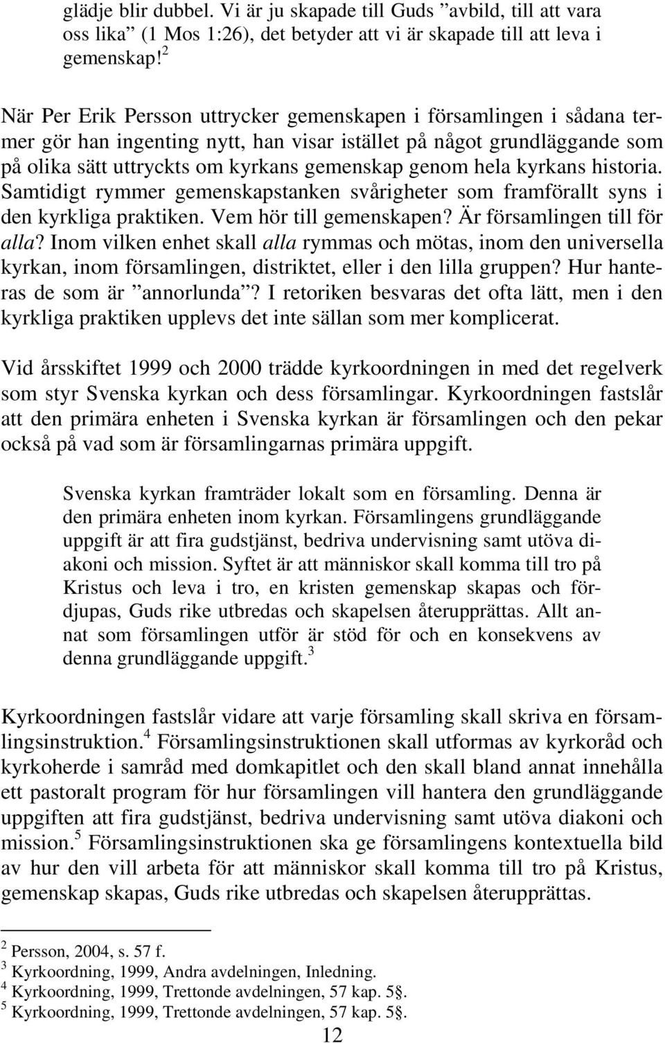 hela kyrkans historia. Samtidigt rymmer gemenskapstanken svårigheter som framförallt syns i den kyrkliga praktiken. Vem hör till gemenskapen? Är församlingen till för alla?