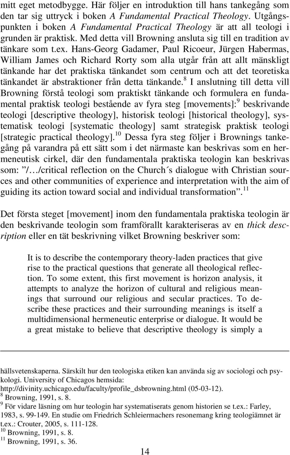 Hans-Georg Gadamer, Paul Ricoeur, Jürgen Habermas, William James och Richard Rorty som alla utgår från att allt mänskligt tänkande har det praktiska tänkandet som centrum och att det teoretiska