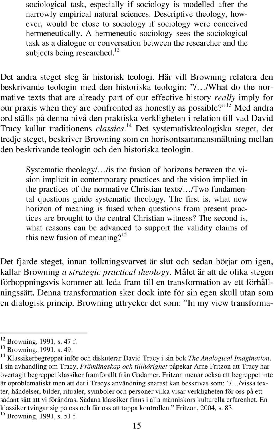 A hermeneutic sociology sees the sociological task as a dialogue or conversation between the researcher and the subjects being researched. 12 Det andra steget steg är historisk teologi.