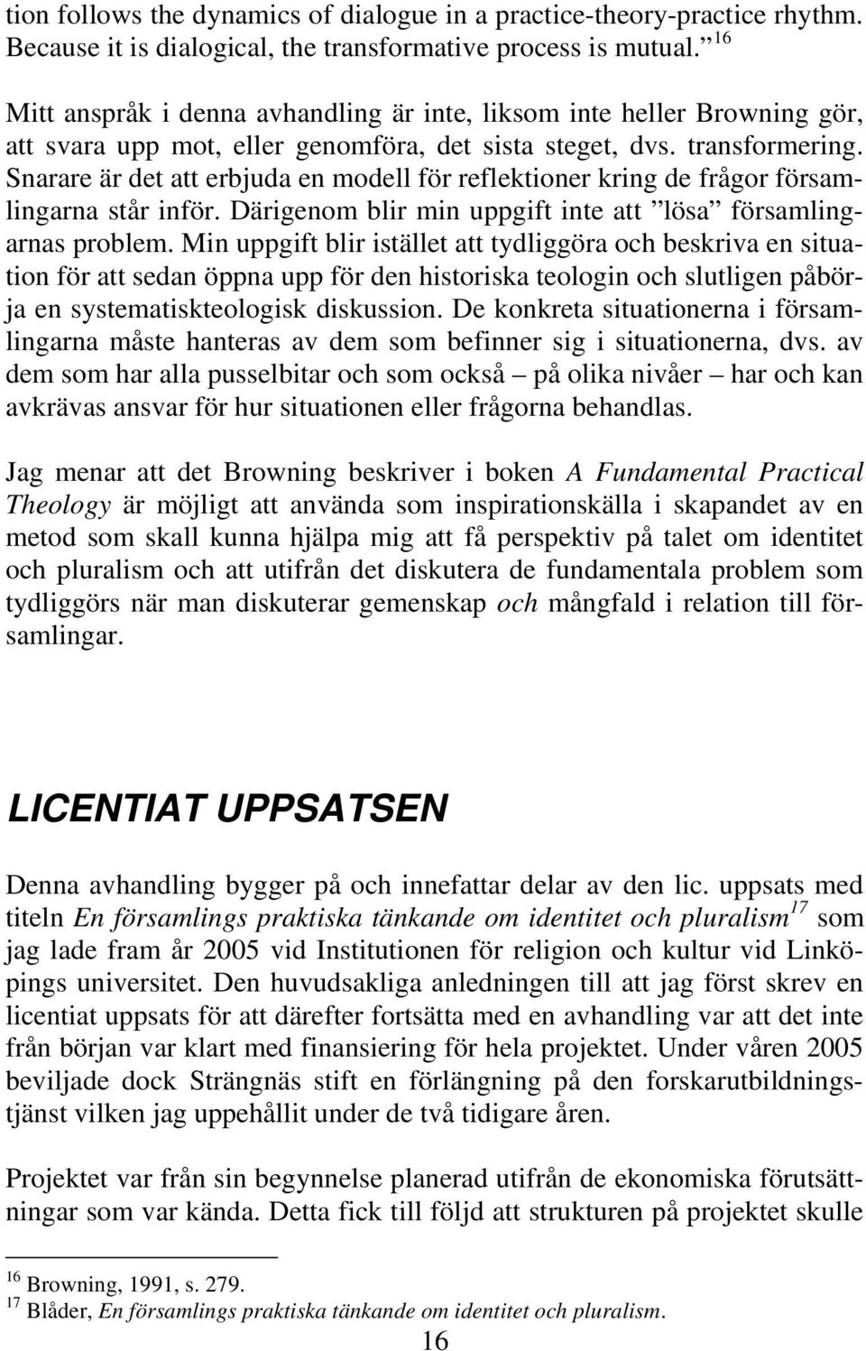 Snarare är det att erbjuda en modell för reflektioner kring de frågor församlingarna står inför. Därigenom blir min uppgift inte att lösa församlingarnas problem.