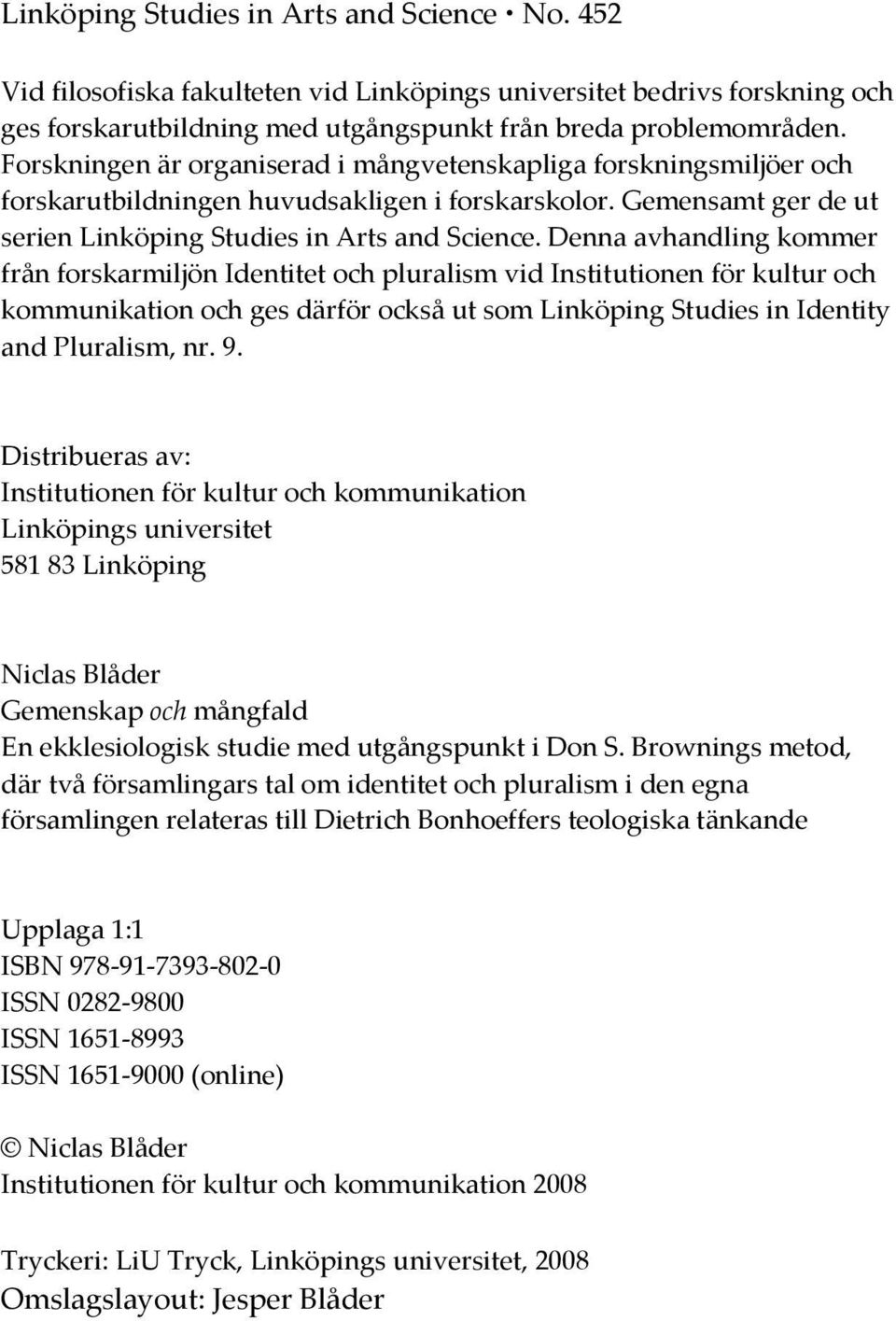 Denna avhandling kommer från forskarmiljön Identitet och pluralism vid Institutionen för kultur och kommunikation och ges därför också ut som Linköping Studies in Identity and Pluralism, nr. 9.