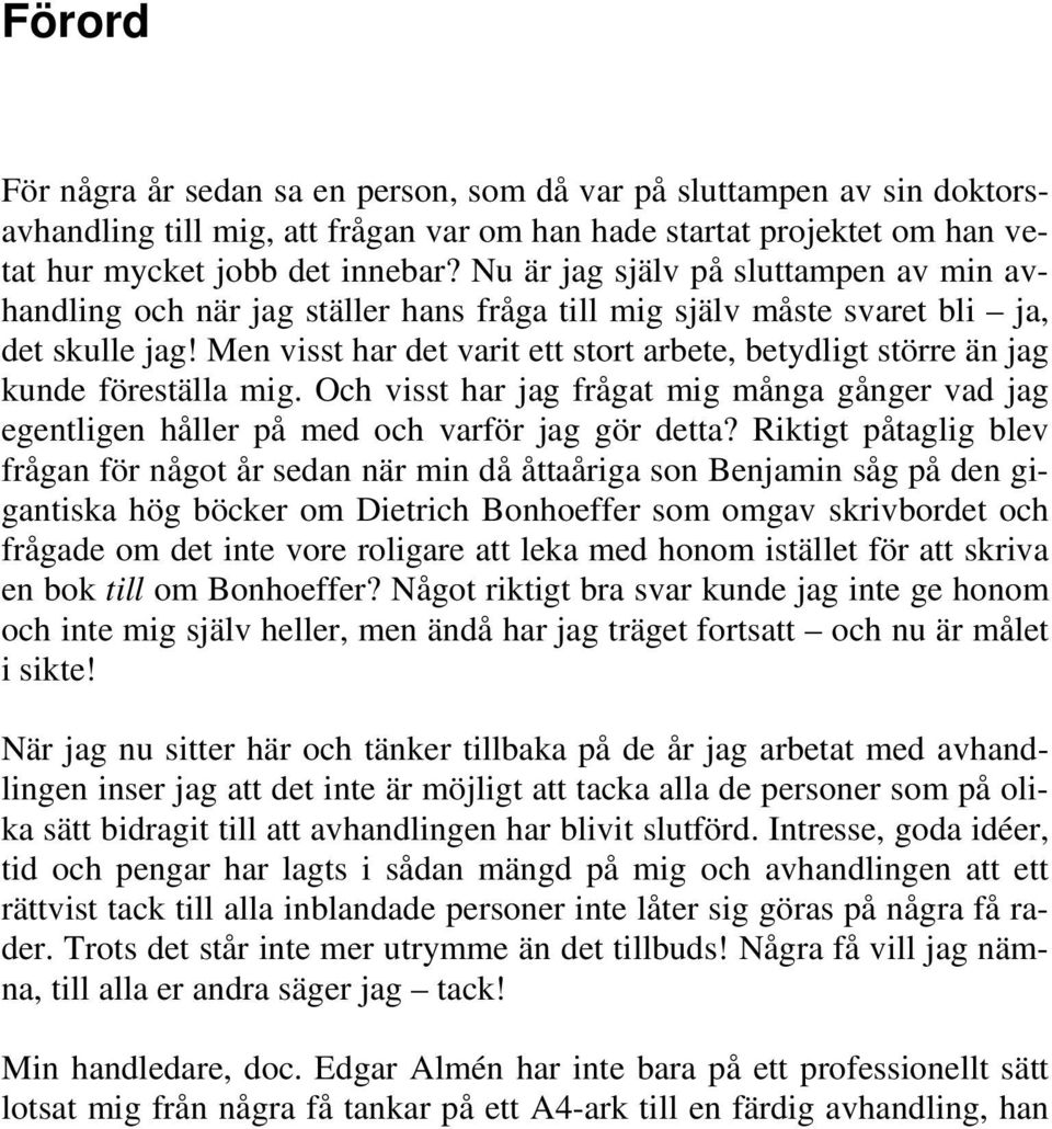 Men visst har det varit ett stort arbete, betydligt större än jag kunde föreställa mig. Och visst har jag frågat mig många gånger vad jag egentligen håller på med och varför jag gör detta?
