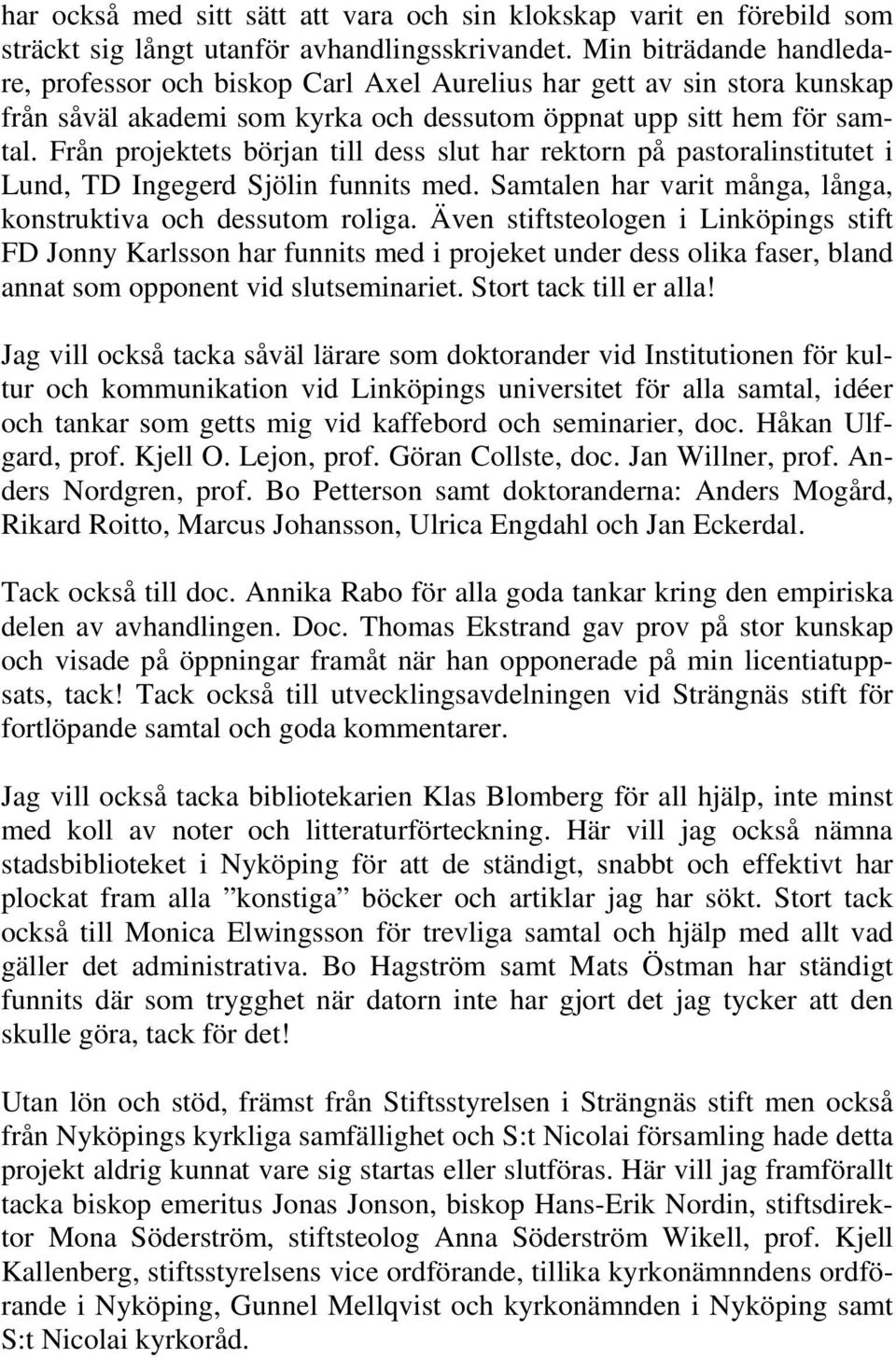 Från projektets början till dess slut har rektorn på pastoralinstitutet i Lund, TD Ingegerd Sjölin funnits med. Samtalen har varit många, långa, konstruktiva och dessutom roliga.