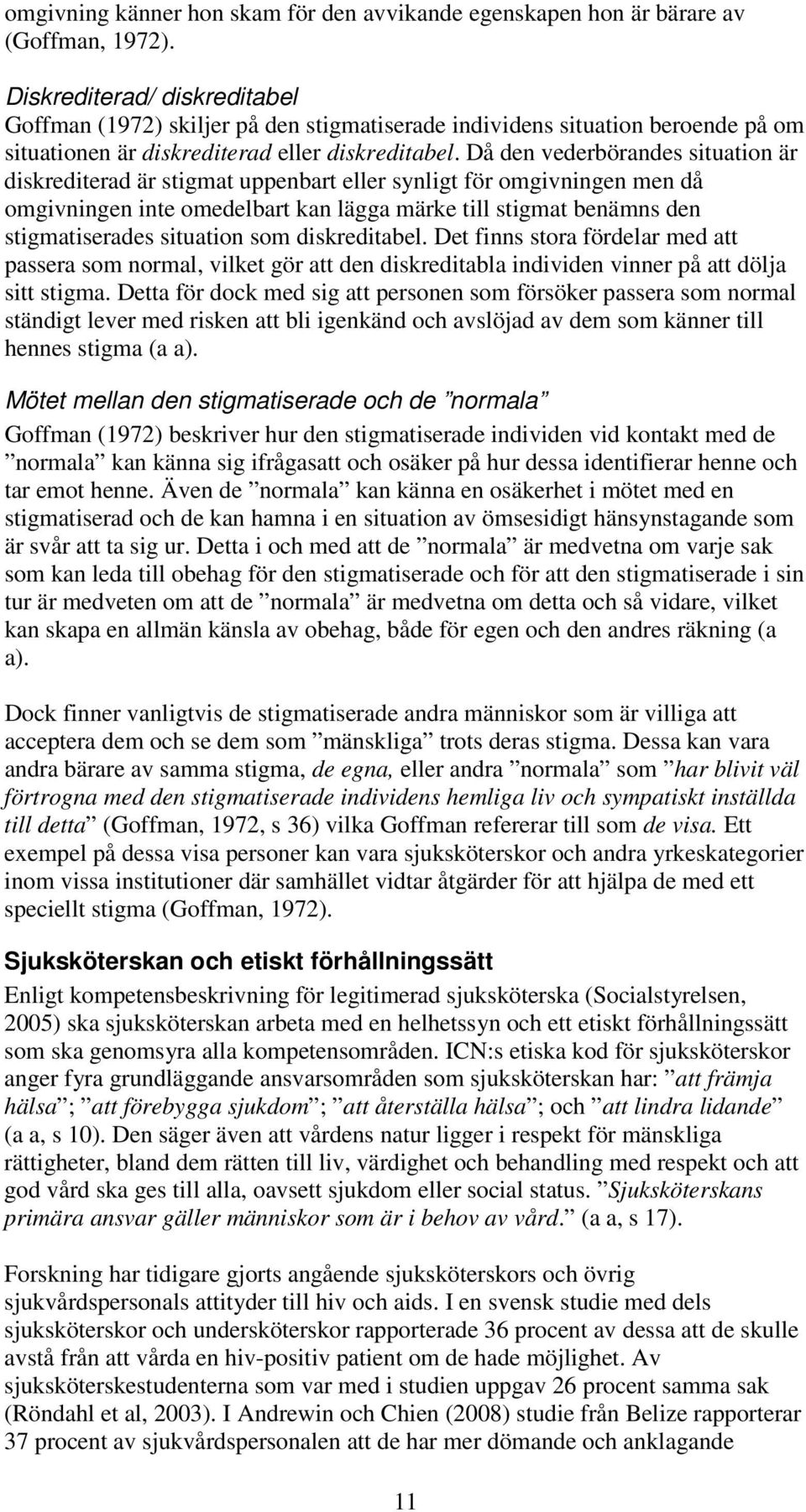 Då den vederbörandes situation är diskrediterad är stigmat uppenbart eller synligt för omgivningen men då omgivningen inte omedelbart kan lägga märke till stigmat benämns den stigmatiserades